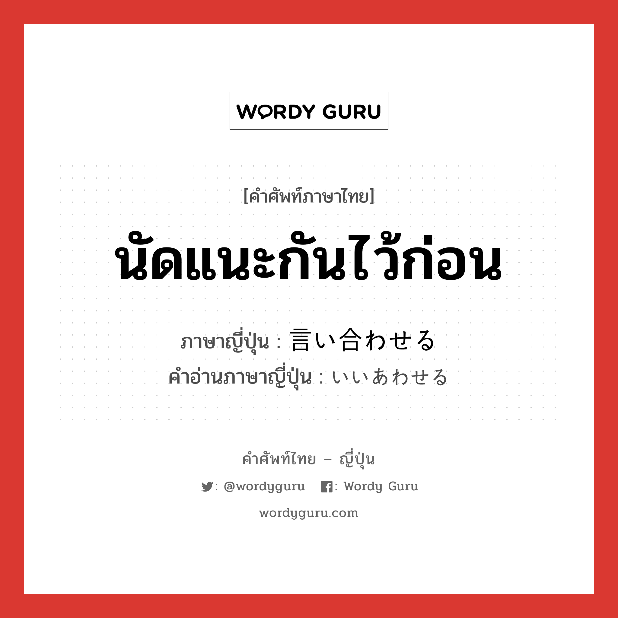 นัดแนะกันไว้ก่อน ภาษาญี่ปุ่นคืออะไร, คำศัพท์ภาษาไทย - ญี่ปุ่น นัดแนะกันไว้ก่อน ภาษาญี่ปุ่น 言い合わせる คำอ่านภาษาญี่ปุ่น いいあわせる หมวด v1 หมวด v1