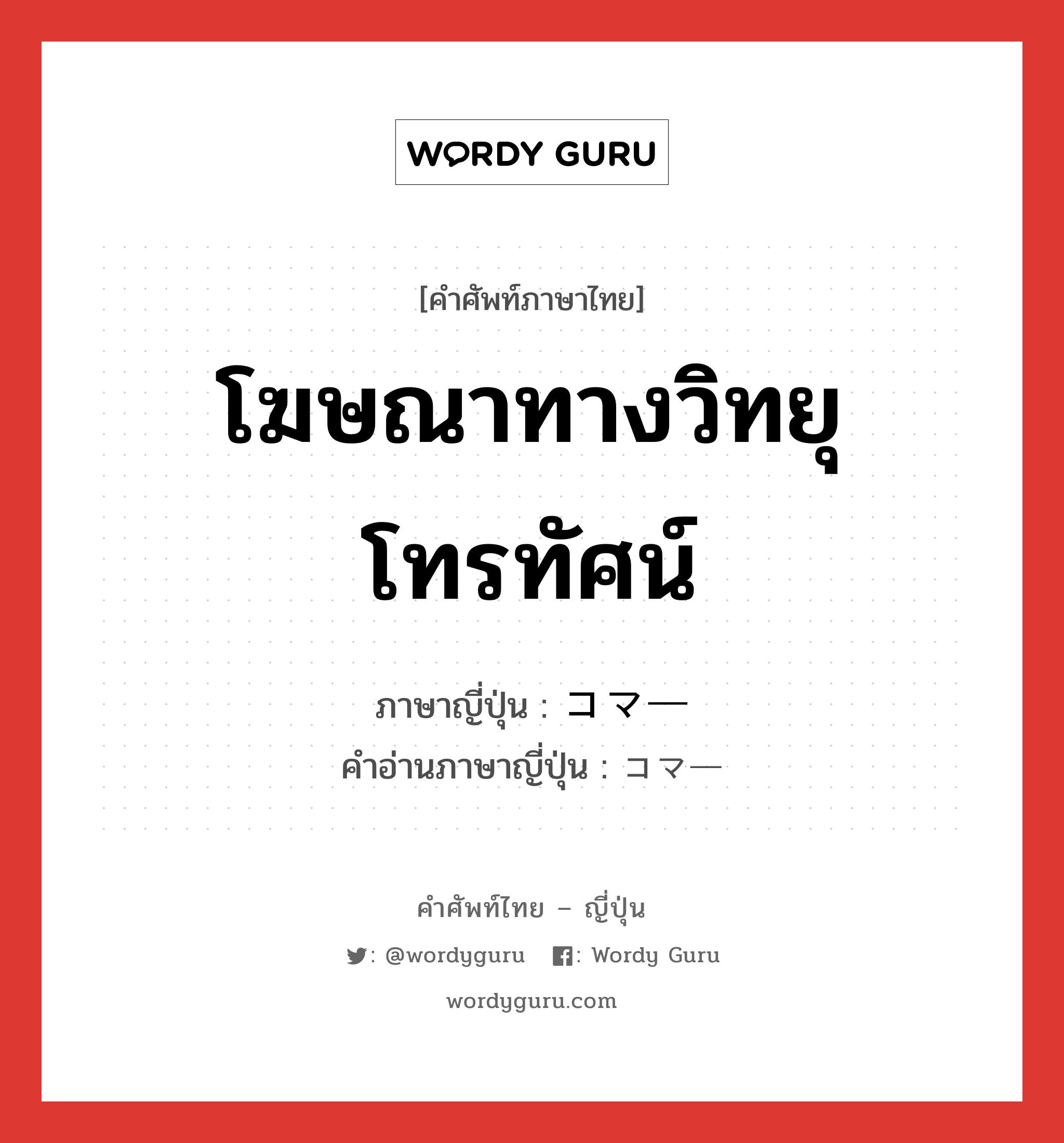 โฆษณาทางวิทยุ โทรทัศน์ ภาษาญี่ปุ่นคืออะไร, คำศัพท์ภาษาไทย - ญี่ปุ่น โฆษณาทางวิทยุ โทรทัศน์ ภาษาญี่ปุ่น コマー คำอ่านภาษาญี่ปุ่น コマー หมวด n หมวด n