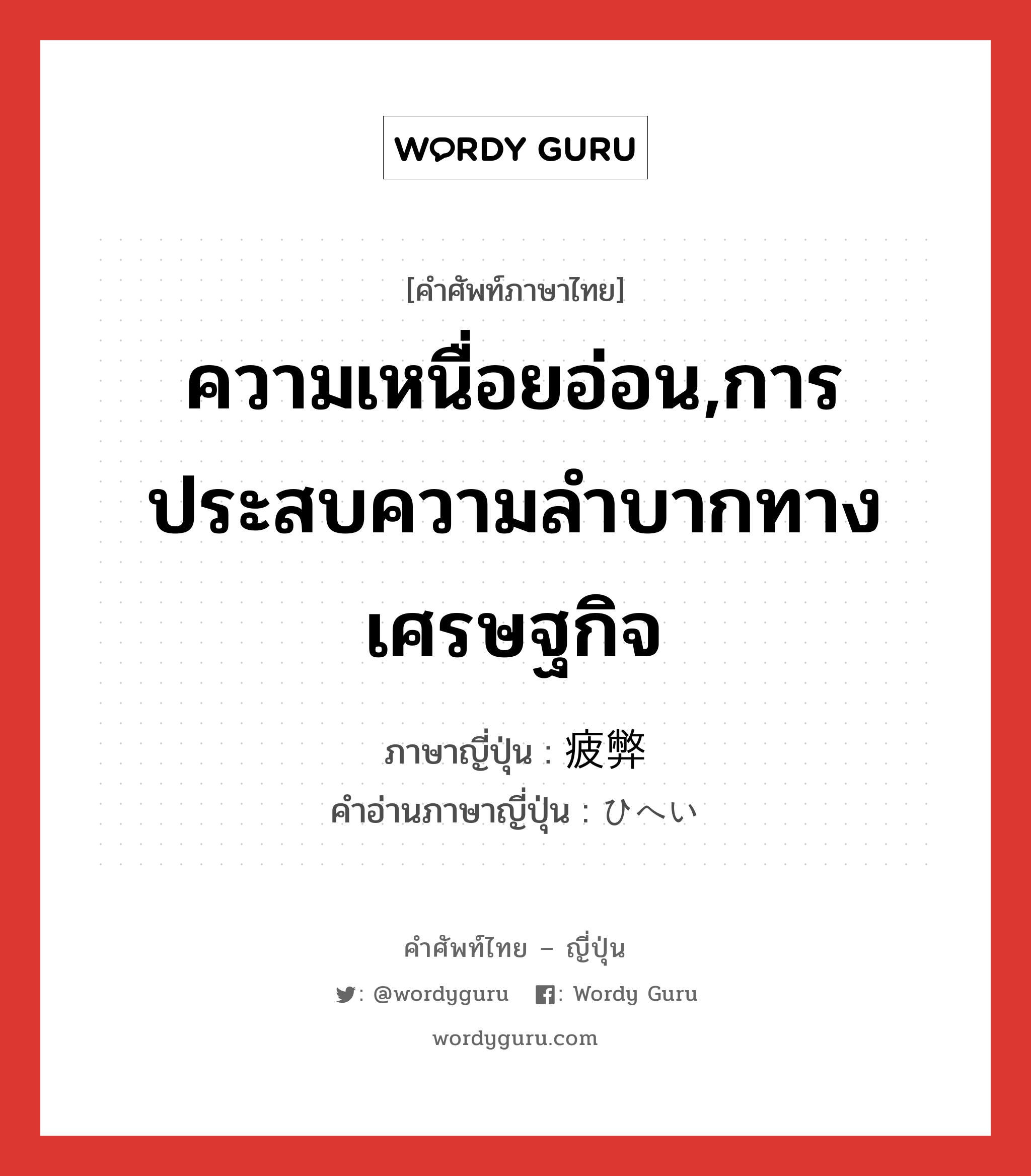 ความเหนื่อยอ่อน,การประสบความลำบากทางเศรษฐกิจ ภาษาญี่ปุ่นคืออะไร, คำศัพท์ภาษาไทย - ญี่ปุ่น ความเหนื่อยอ่อน,การประสบความลำบากทางเศรษฐกิจ ภาษาญี่ปุ่น 疲弊 คำอ่านภาษาญี่ปุ่น ひへい หมวด n หมวด n