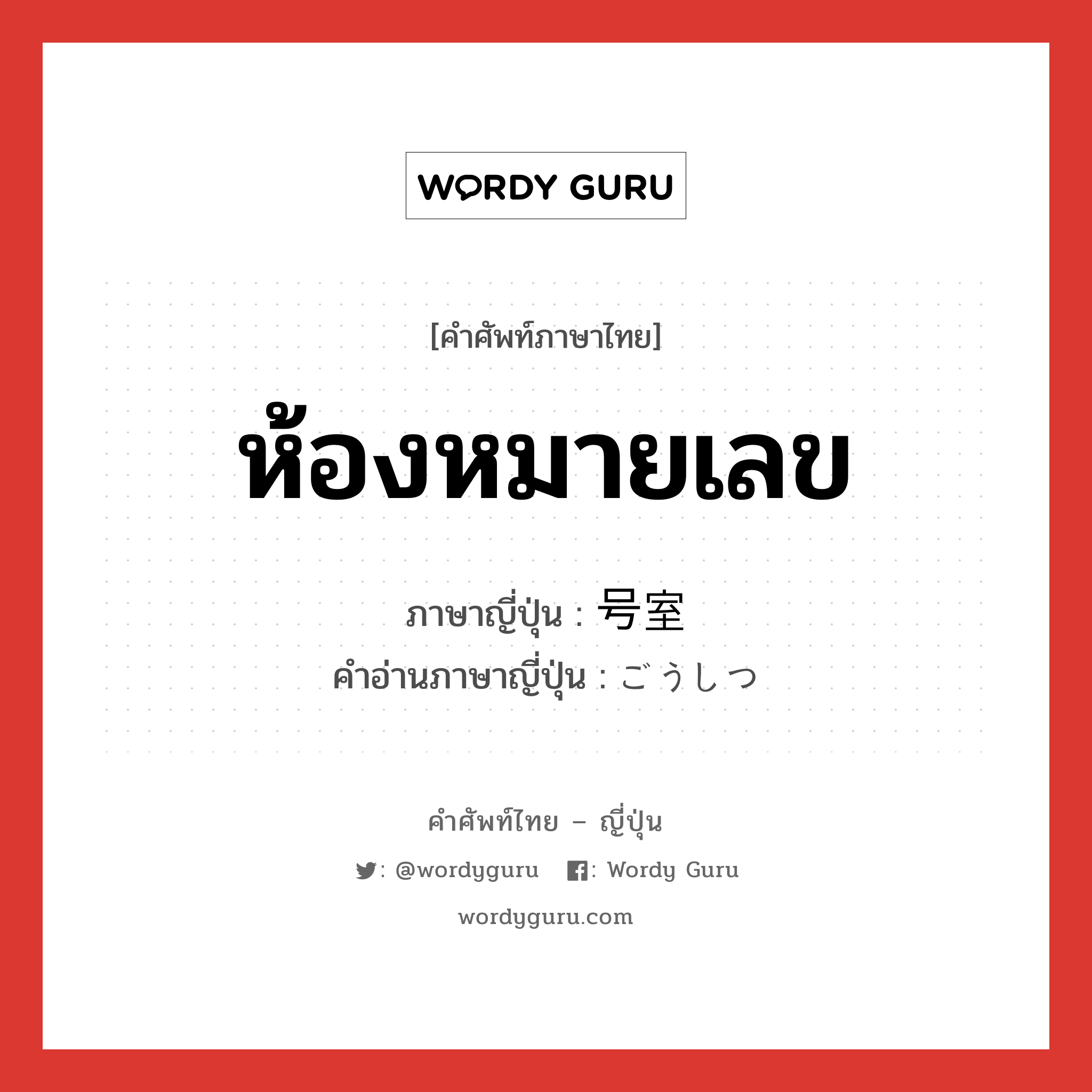 ห้องหมายเลข ภาษาญี่ปุ่นคืออะไร, คำศัพท์ภาษาไทย - ญี่ปุ่น ห้องหมายเลข ภาษาญี่ปุ่น 号室 คำอ่านภาษาญี่ปุ่น ごうしつ หมวด n หมวด n