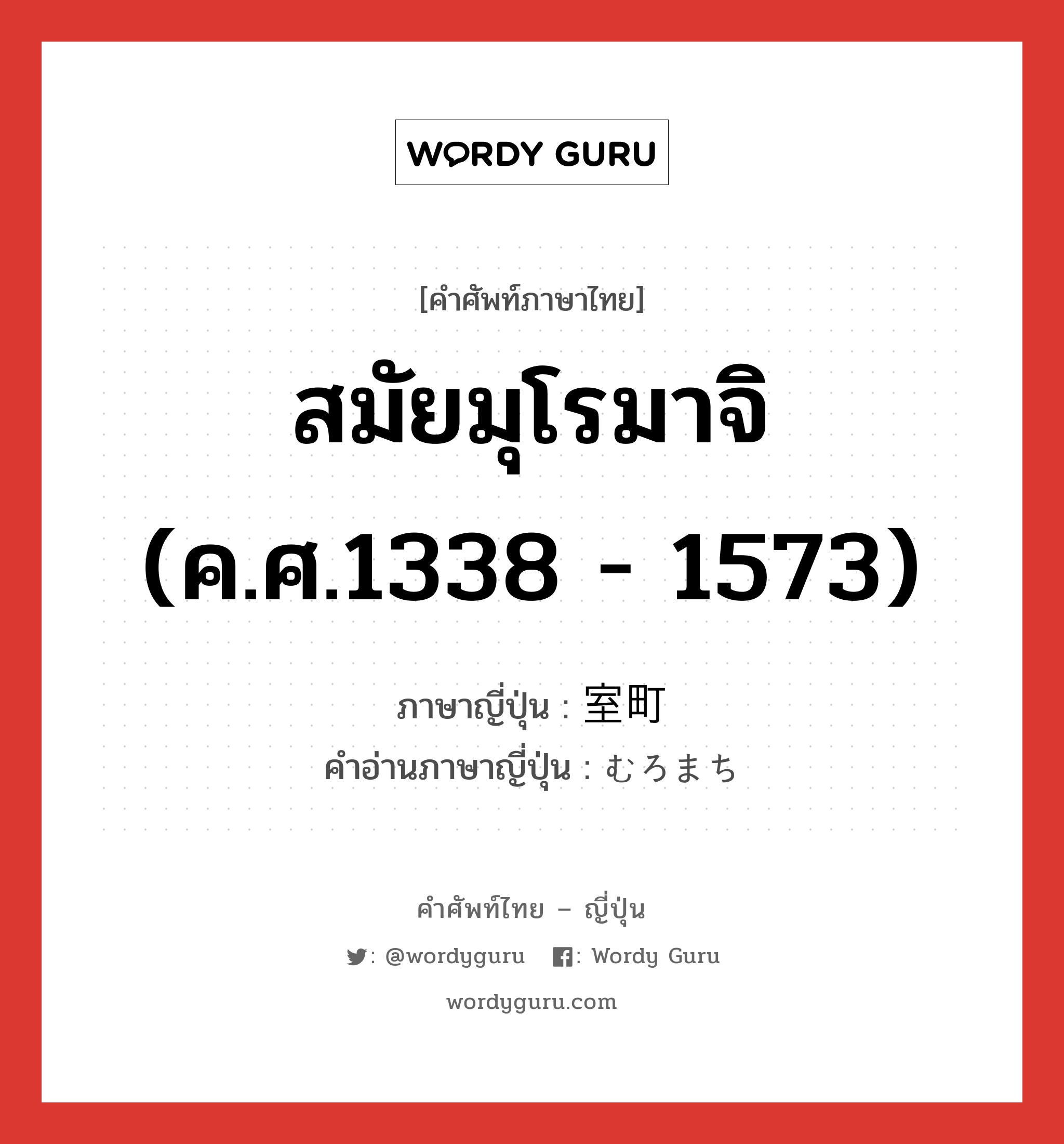 สมัยมุโรมาจิ (ค.ศ.1338 - 1573) ภาษาญี่ปุ่นคืออะไร, คำศัพท์ภาษาไทย - ญี่ปุ่น สมัยมุโรมาจิ (ค.ศ.1338 - 1573) ภาษาญี่ปุ่น 室町 คำอ่านภาษาญี่ปุ่น むろまち หมวด n หมวด n