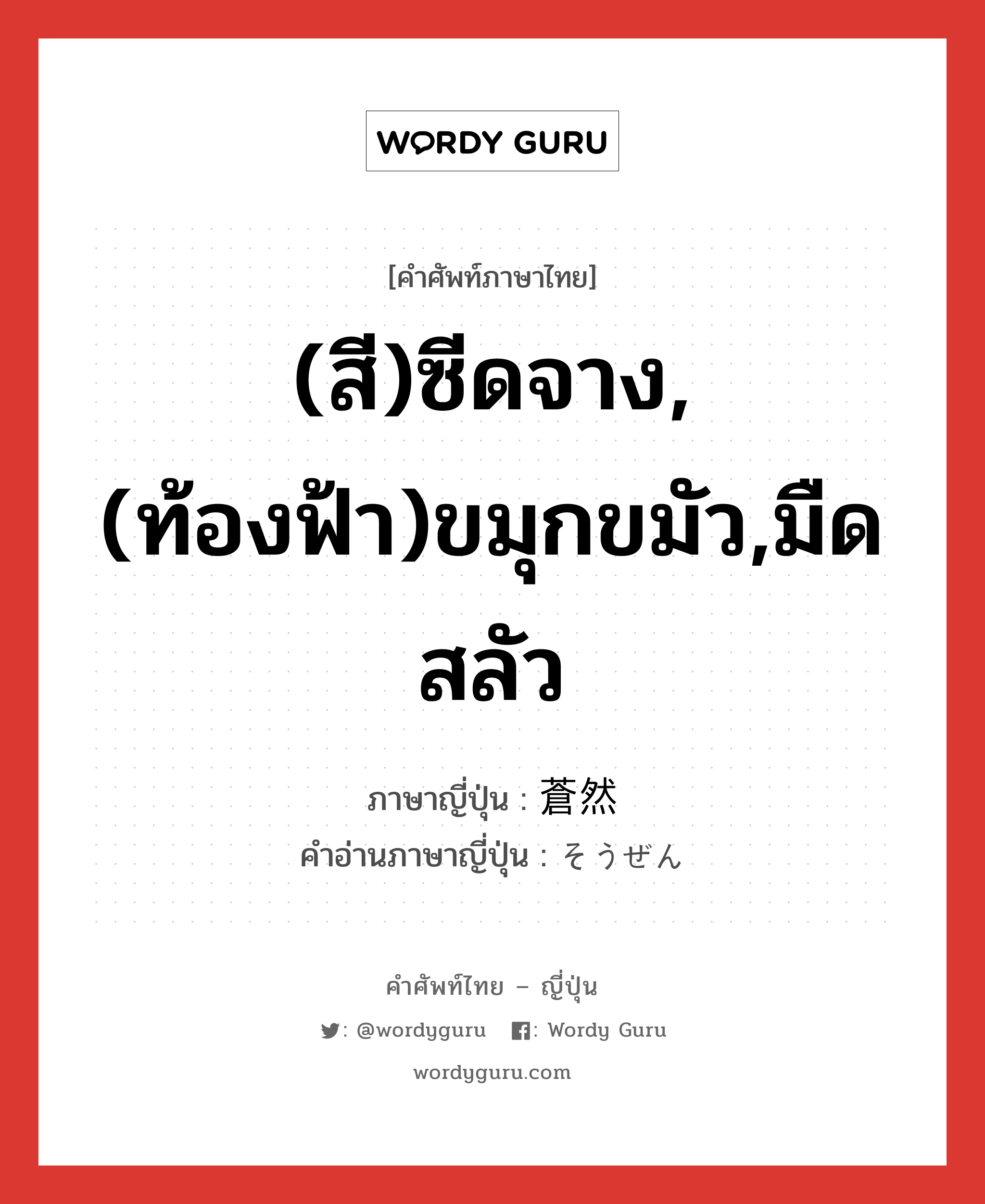 (สี)ซีดจาง,(ท้องฟ้า)ขมุกขมัว,มืดสลัว ภาษาญี่ปุ่นคืออะไร, คำศัพท์ภาษาไทย - ญี่ปุ่น (สี)ซีดจาง,(ท้องฟ้า)ขมุกขมัว,มืดสลัว ภาษาญี่ปุ่น 蒼然 คำอ่านภาษาญี่ปุ่น そうぜん หมวด adj-t หมวด adj-t