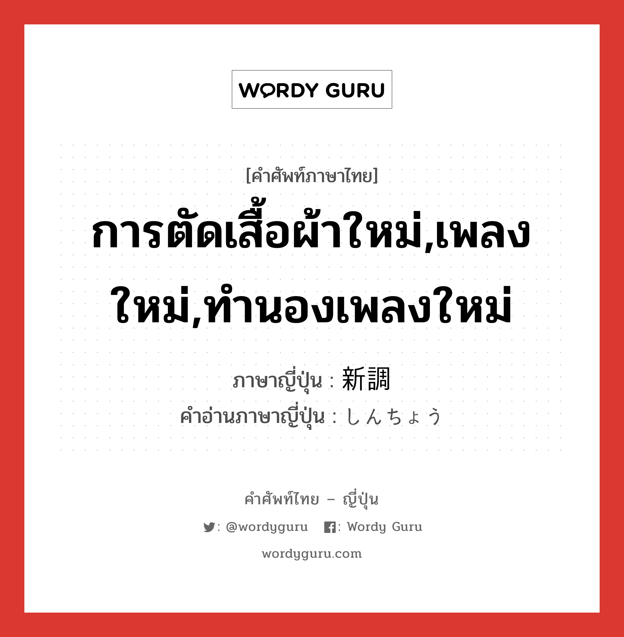 การตัดเสื้อผ้าใหม่,เพลงใหม่,ทำนองเพลงใหม่ ภาษาญี่ปุ่นคืออะไร, คำศัพท์ภาษาไทย - ญี่ปุ่น การตัดเสื้อผ้าใหม่,เพลงใหม่,ทำนองเพลงใหม่ ภาษาญี่ปุ่น 新調 คำอ่านภาษาญี่ปุ่น しんちょう หมวด n หมวด n