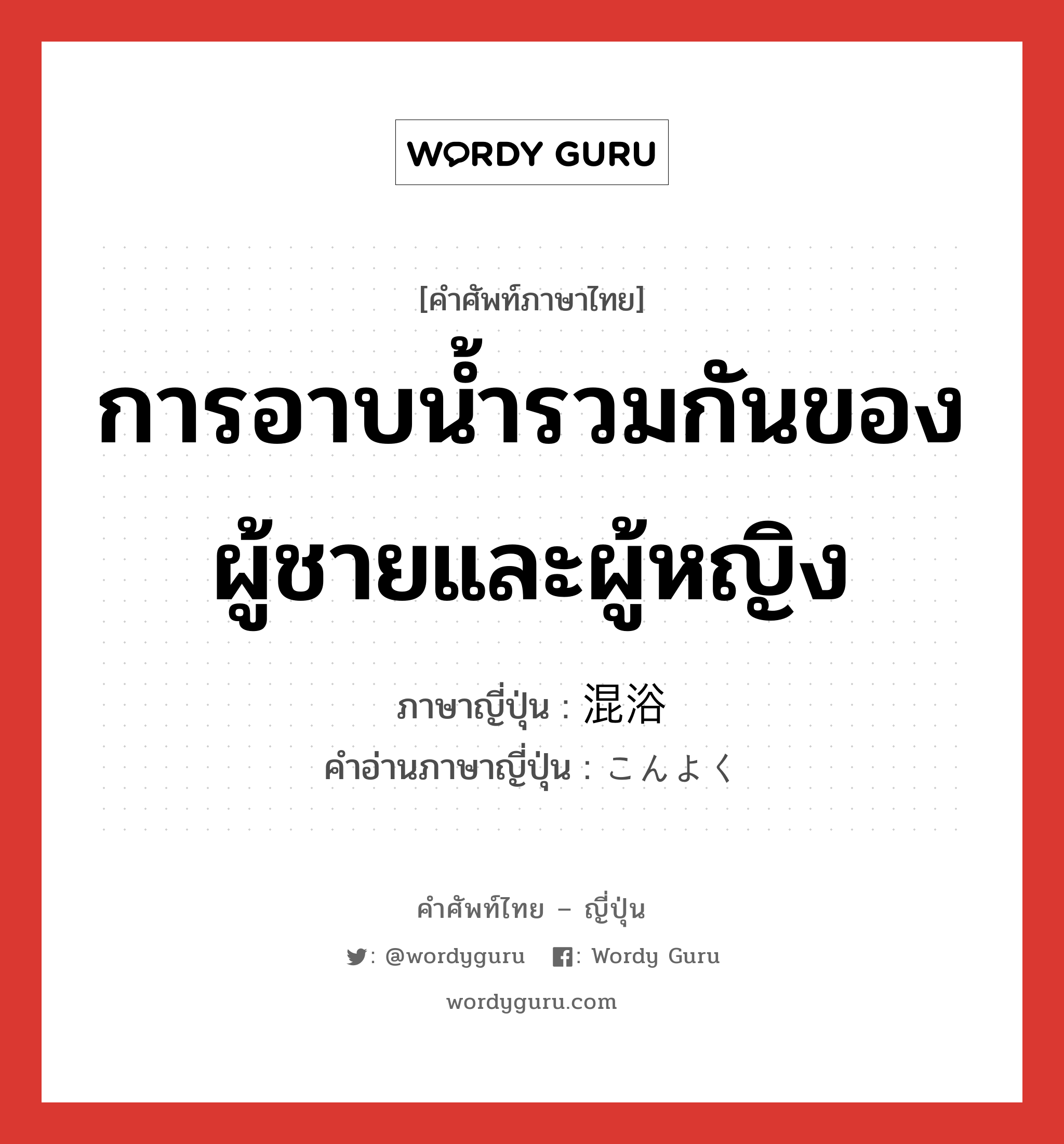 การอาบน้ำรวมกันของผู้ชายและผู้หญิง ภาษาญี่ปุ่นคืออะไร, คำศัพท์ภาษาไทย - ญี่ปุ่น การอาบน้ำรวมกันของผู้ชายและผู้หญิง ภาษาญี่ปุ่น 混浴 คำอ่านภาษาญี่ปุ่น こんよく หมวด n หมวด n