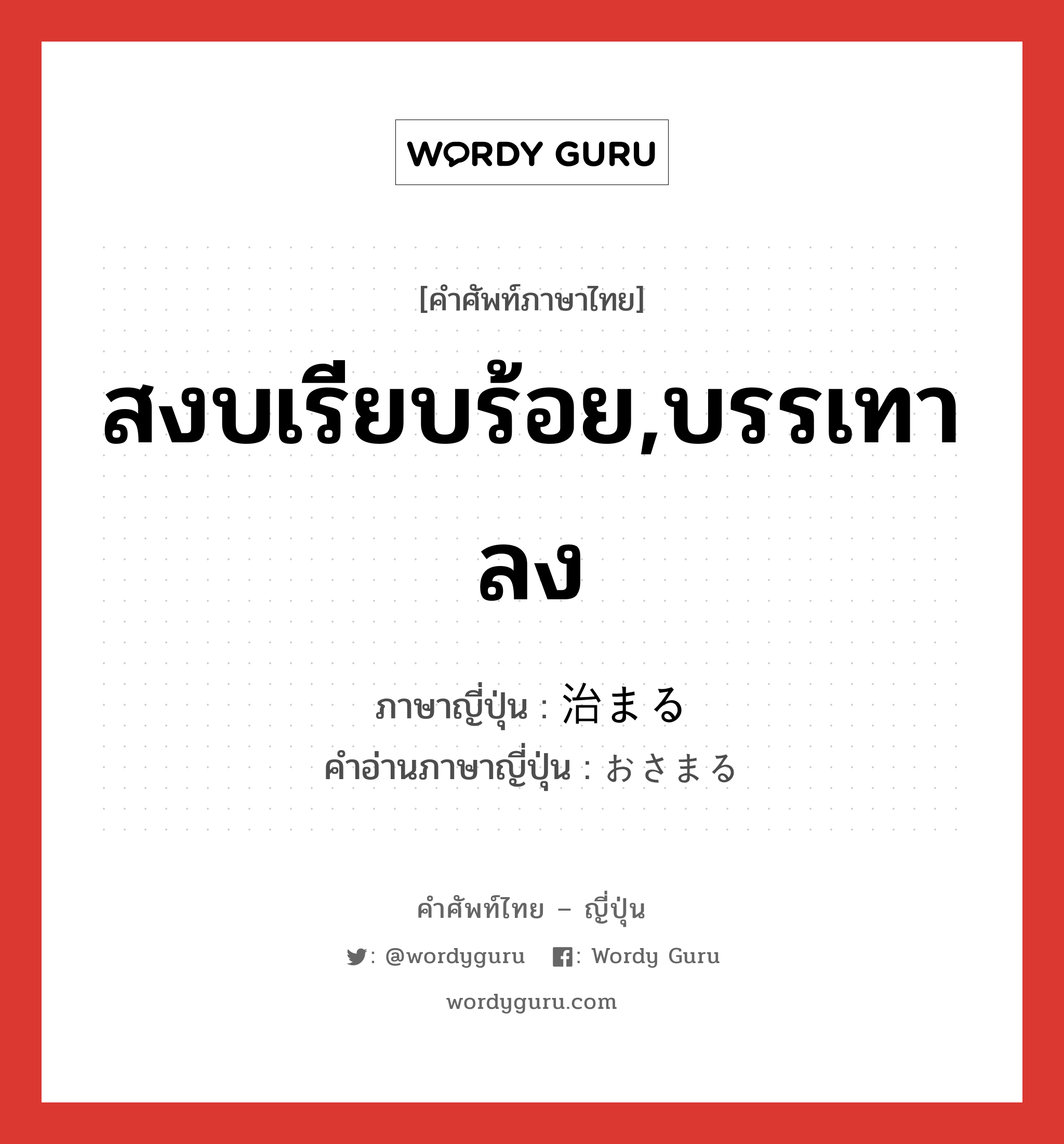 สงบเรียบร้อย,บรรเทาลง ภาษาญี่ปุ่นคืออะไร, คำศัพท์ภาษาไทย - ญี่ปุ่น สงบเรียบร้อย,บรรเทาลง ภาษาญี่ปุ่น 治まる คำอ่านภาษาญี่ปุ่น おさまる หมวด v5r หมวด v5r