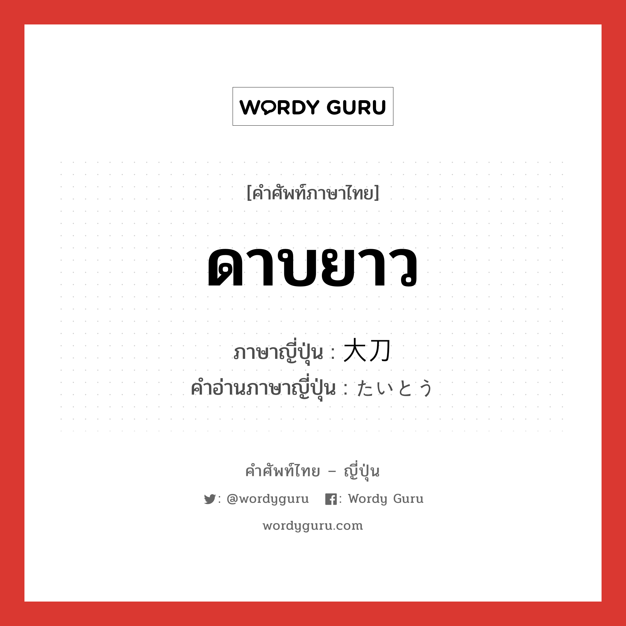 ดาบยาว ภาษาญี่ปุ่นคืออะไร, คำศัพท์ภาษาไทย - ญี่ปุ่น ดาบยาว ภาษาญี่ปุ่น 大刀 คำอ่านภาษาญี่ปุ่น たいとう หมวด n หมวด n