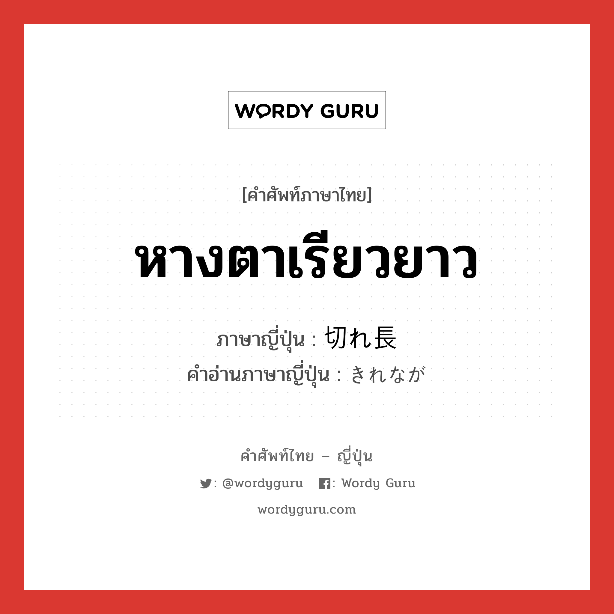 หางตาเรียวยาว ภาษาญี่ปุ่นคืออะไร, คำศัพท์ภาษาไทย - ญี่ปุ่น หางตาเรียวยาว ภาษาญี่ปุ่น 切れ長 คำอ่านภาษาญี่ปุ่น きれなが หมวด n หมวด n