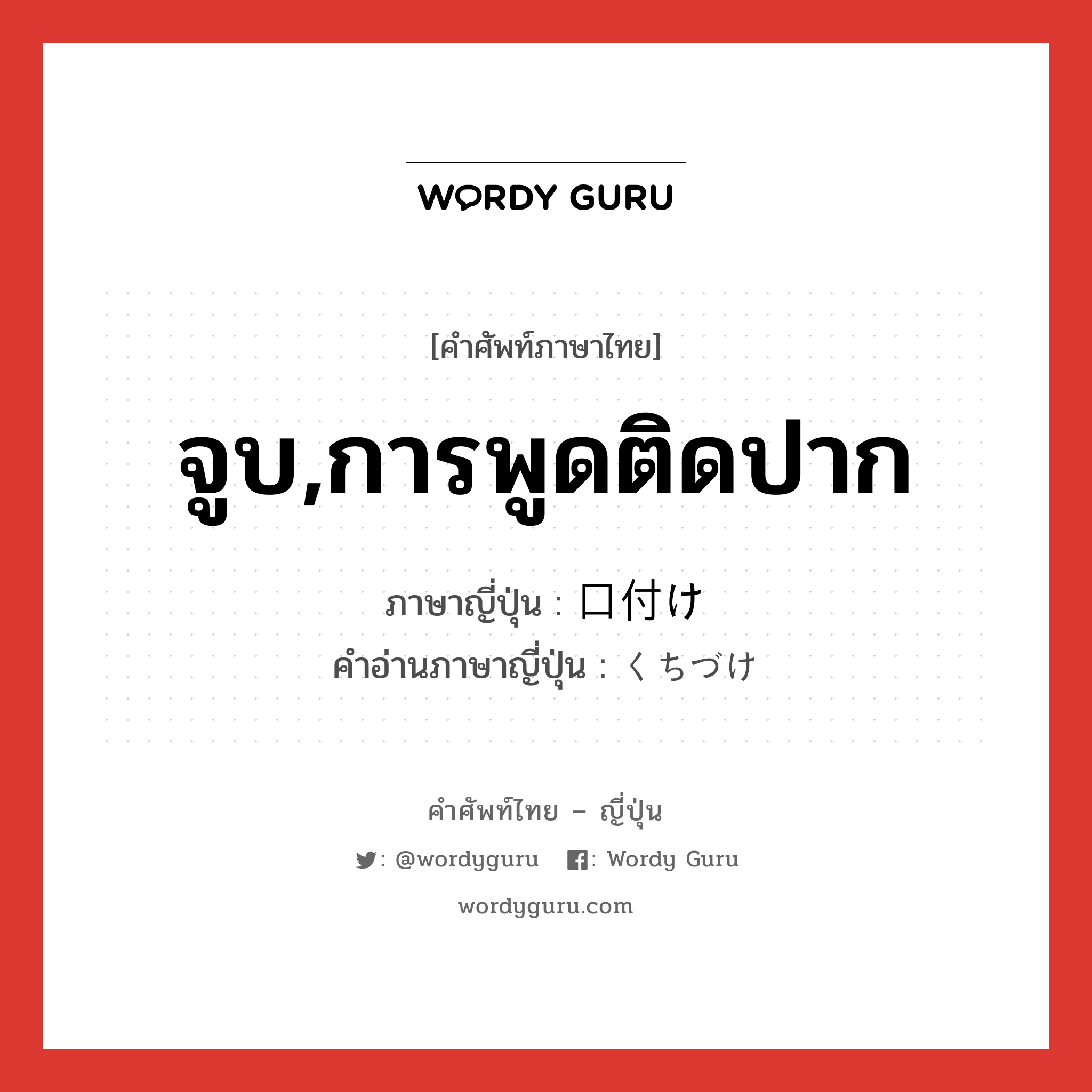 จูบ,การพูดติดปาก ภาษาญี่ปุ่นคืออะไร, คำศัพท์ภาษาไทย - ญี่ปุ่น จูบ,การพูดติดปาก ภาษาญี่ปุ่น 口付け คำอ่านภาษาญี่ปุ่น くちづけ หมวด n หมวด n