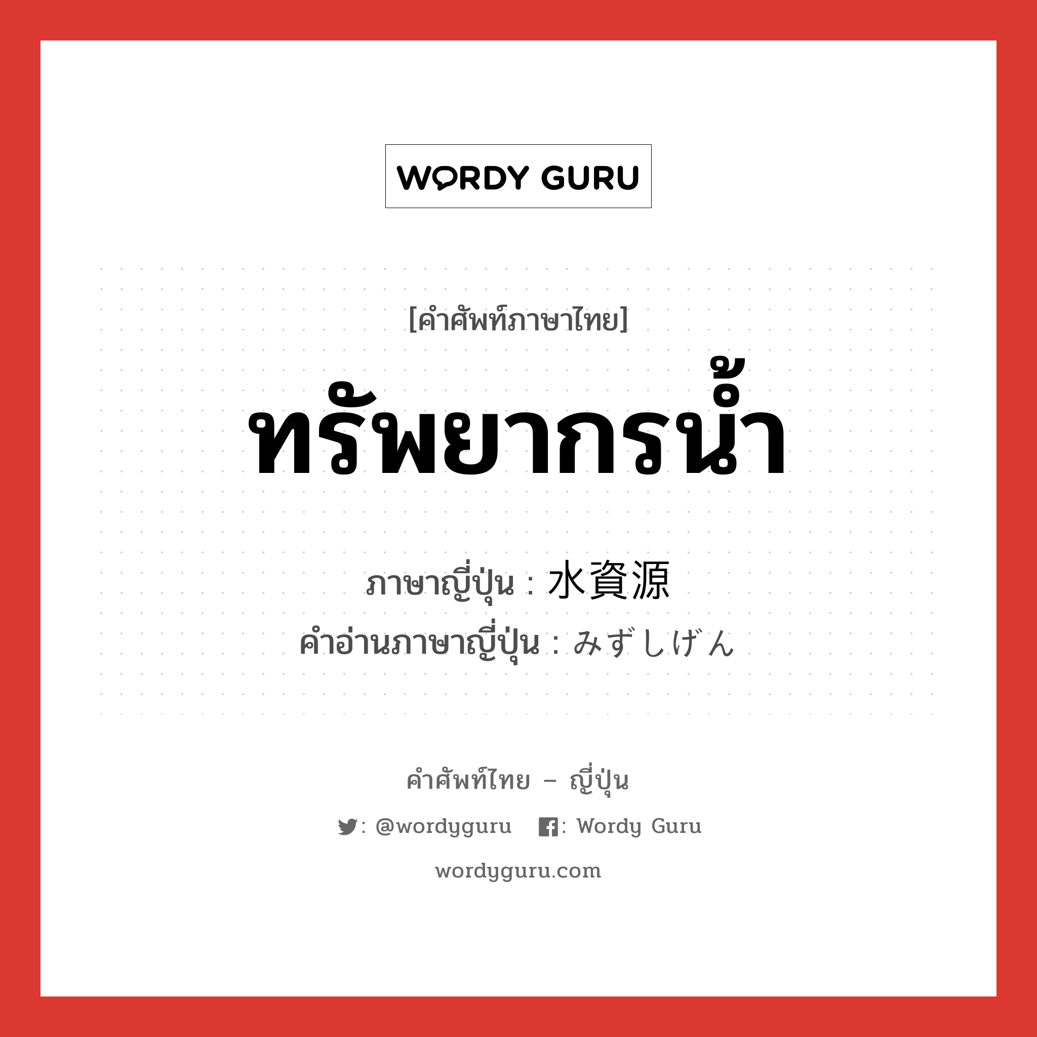 ทรัพยากรน้ำ ภาษาญี่ปุ่นคืออะไร, คำศัพท์ภาษาไทย - ญี่ปุ่น ทรัพยากรน้ำ ภาษาญี่ปุ่น 水資源 คำอ่านภาษาญี่ปุ่น みずしげん หมวด n หมวด n