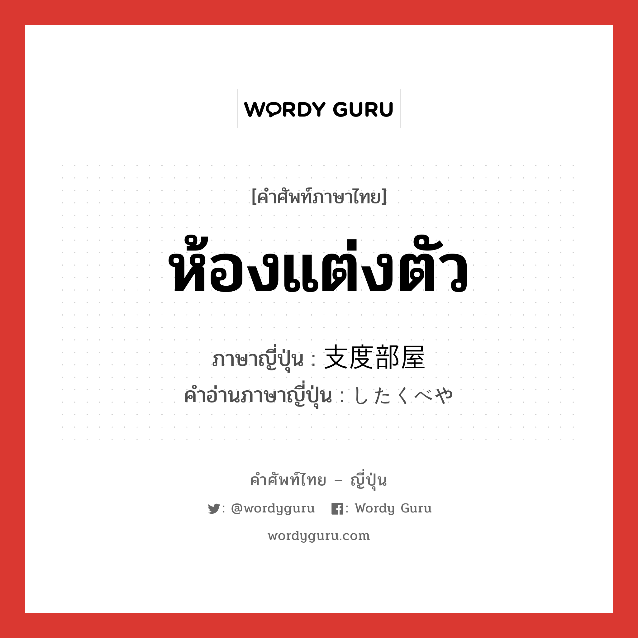 ห้องแต่งตัว ภาษาญี่ปุ่นคืออะไร, คำศัพท์ภาษาไทย - ญี่ปุ่น ห้องแต่งตัว ภาษาญี่ปุ่น 支度部屋 คำอ่านภาษาญี่ปุ่น したくべや หมวด n หมวด n