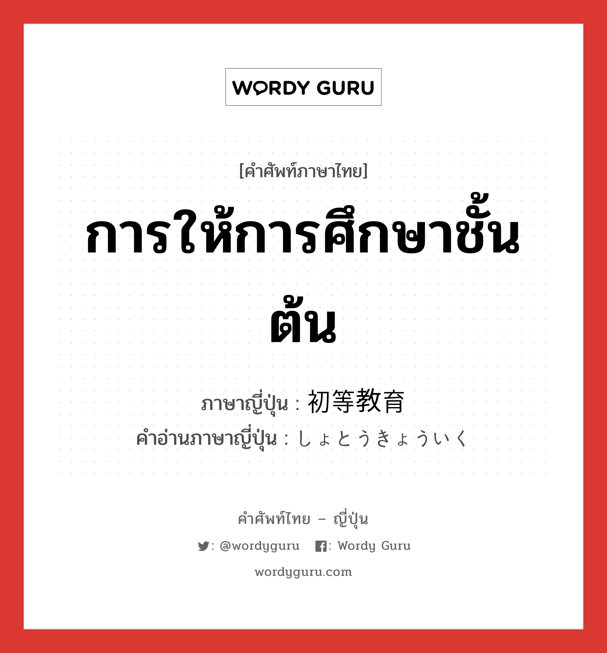 การให้การศึกษาชั้นต้น ภาษาญี่ปุ่นคืออะไร, คำศัพท์ภาษาไทย - ญี่ปุ่น การให้การศึกษาชั้นต้น ภาษาญี่ปุ่น 初等教育 คำอ่านภาษาญี่ปุ่น しょとうきょういく หมวด n หมวด n