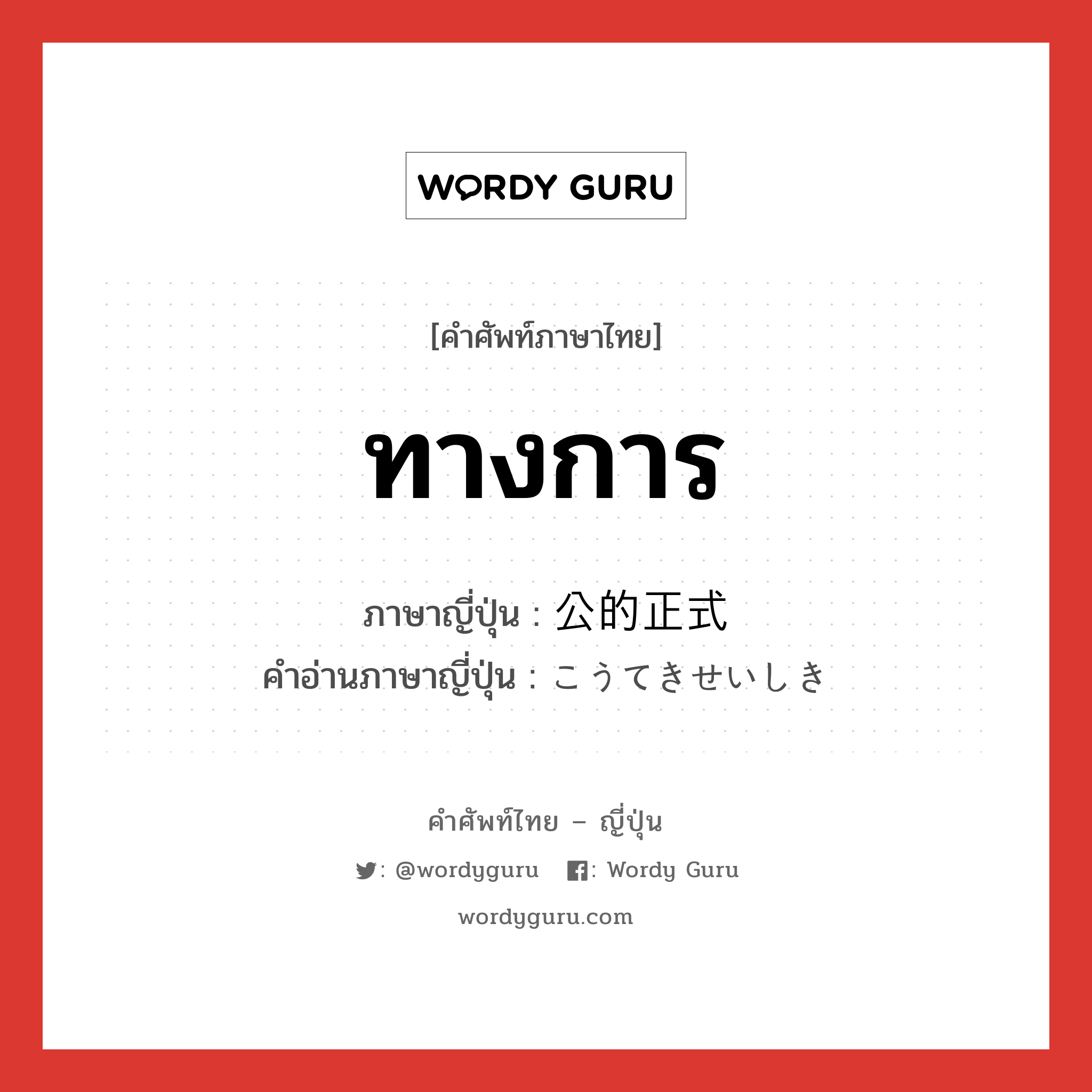 ทางการ ภาษาญี่ปุ่นคืออะไร, คำศัพท์ภาษาไทย - ญี่ปุ่น ทางการ ภาษาญี่ปุ่น 公的正式 คำอ่านภาษาญี่ปุ่น こうてきせいしき หมวด n หมวด n