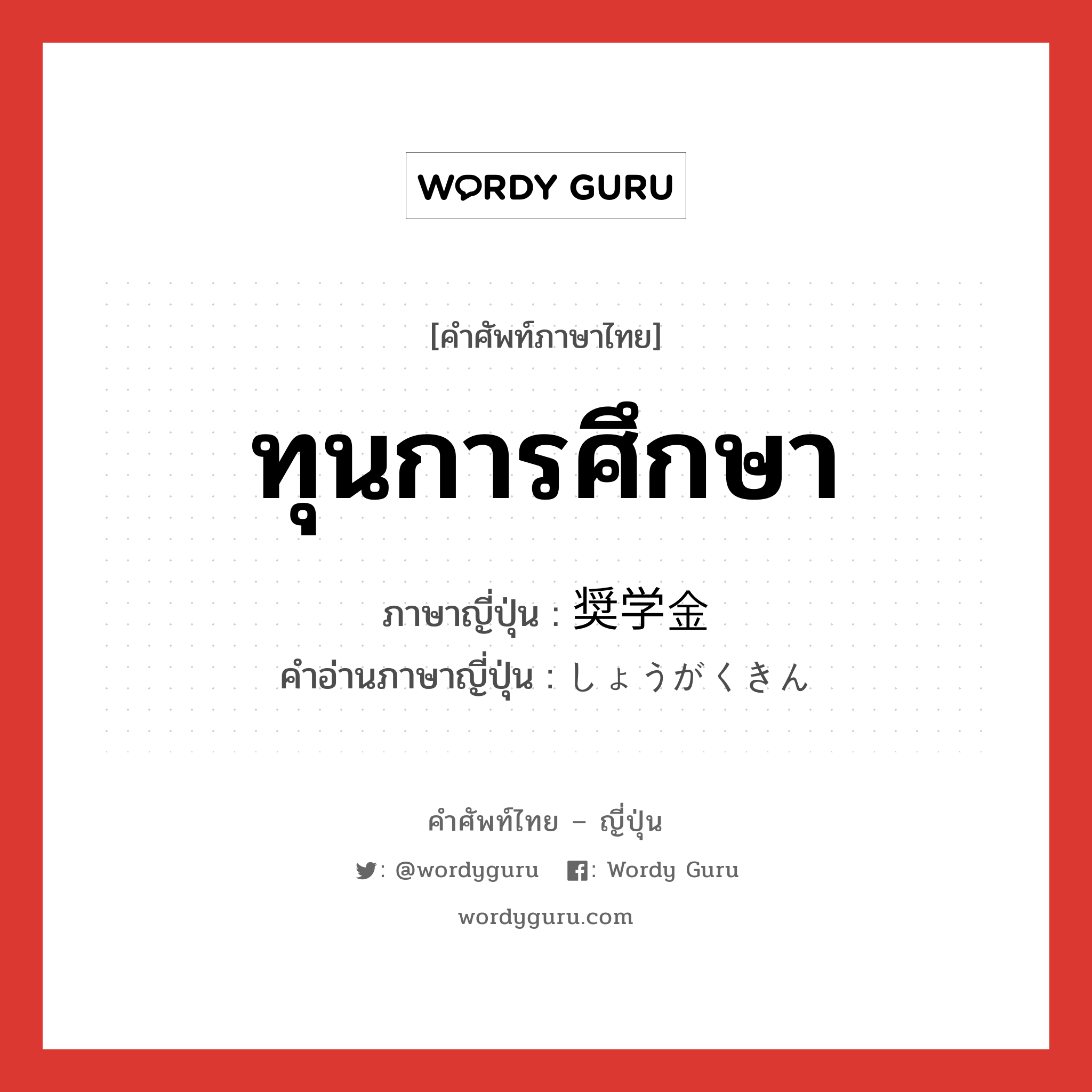 ทุนการศึกษา ภาษาญี่ปุ่นคืออะไร, คำศัพท์ภาษาไทย - ญี่ปุ่น ทุนการศึกษา ภาษาญี่ปุ่น 奨学金 คำอ่านภาษาญี่ปุ่น しょうがくきん หมวด n หมวด n