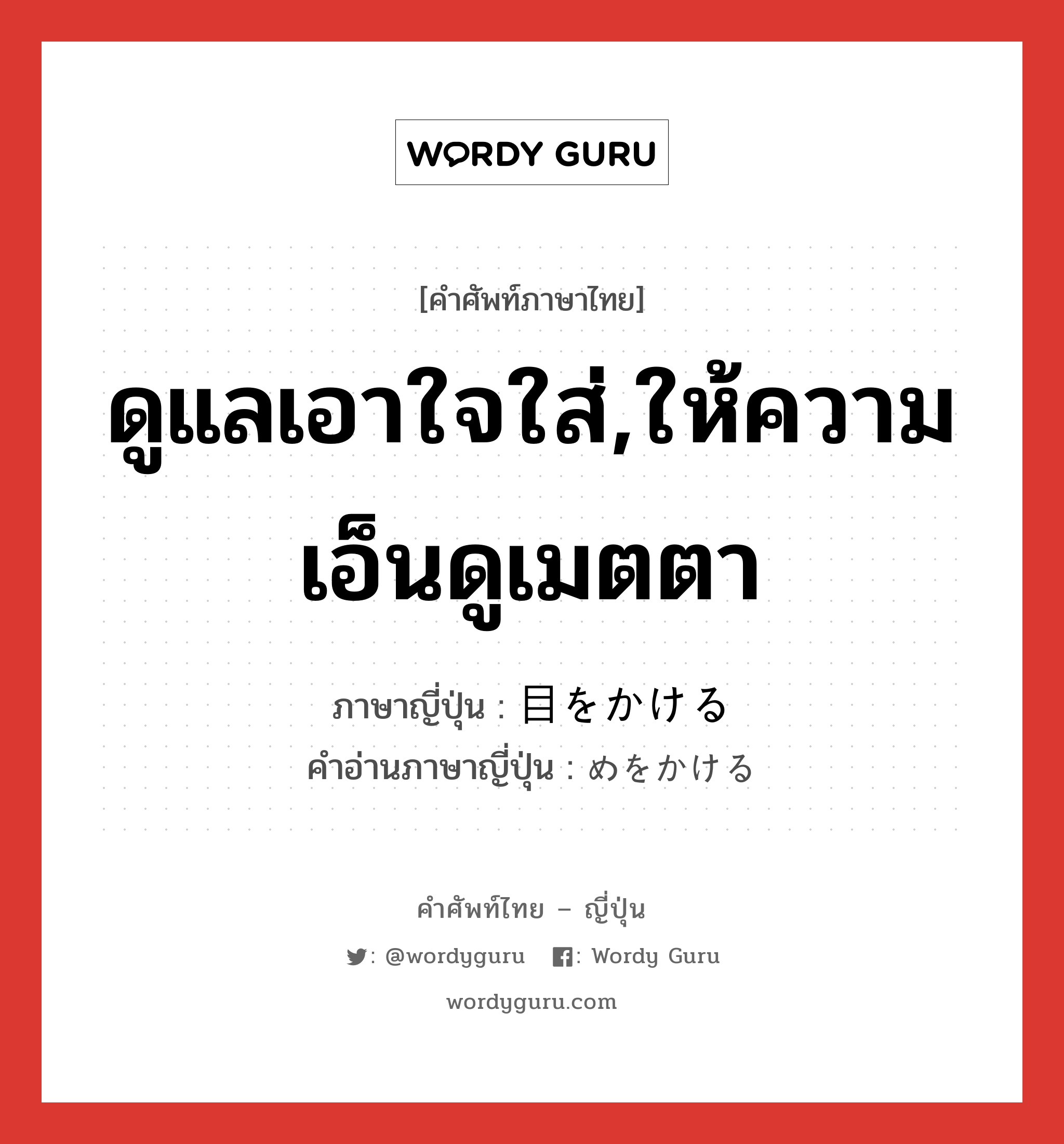 ดูแลเอาใจใส่,ให้ความเอ็นดูเมตตา ภาษาญี่ปุ่นคืออะไร, คำศัพท์ภาษาไทย - ญี่ปุ่น ดูแลเอาใจใส่,ให้ความเอ็นดูเมตตา ภาษาญี่ปุ่น 目をかける คำอ่านภาษาญี่ปุ่น めをかける หมวด v หมวด v