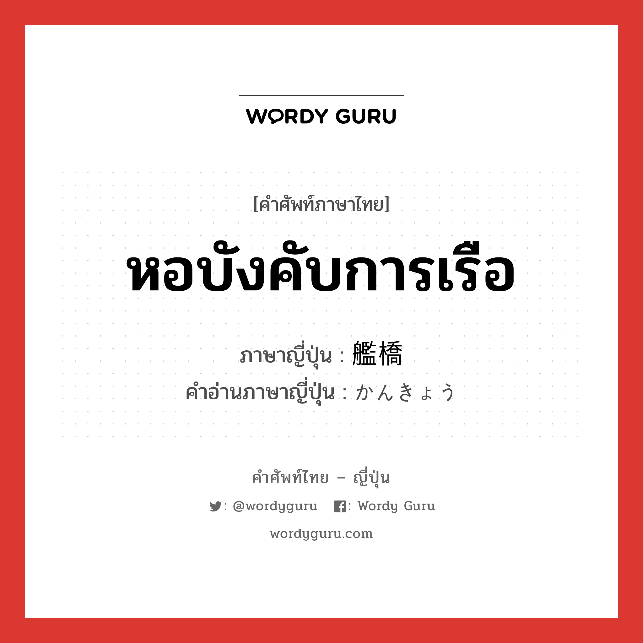 หอบังคับการเรือ ภาษาญี่ปุ่นคืออะไร, คำศัพท์ภาษาไทย - ญี่ปุ่น หอบังคับการเรือ ภาษาญี่ปุ่น 艦橋 คำอ่านภาษาญี่ปุ่น かんきょう หมวด n หมวด n