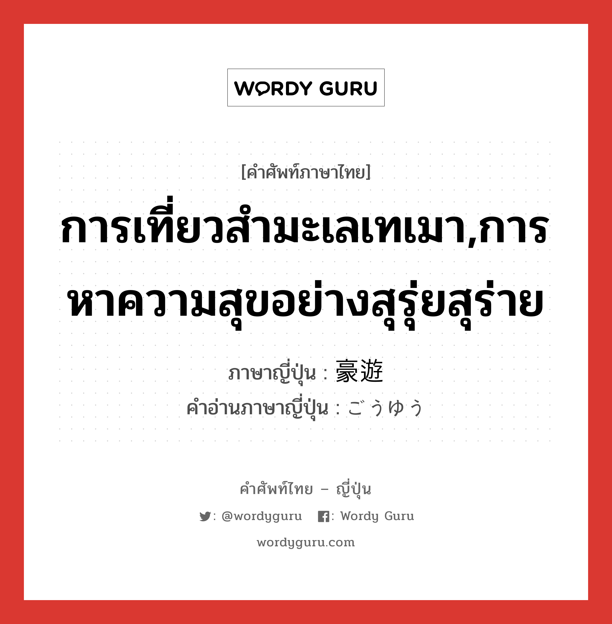 การเที่ยวสำมะเลเทเมา,การหาความสุขอย่างสุรุ่ยสุร่าย ภาษาญี่ปุ่นคืออะไร, คำศัพท์ภาษาไทย - ญี่ปุ่น การเที่ยวสำมะเลเทเมา,การหาความสุขอย่างสุรุ่ยสุร่าย ภาษาญี่ปุ่น 豪遊 คำอ่านภาษาญี่ปุ่น ごうゆう หมวด n หมวด n