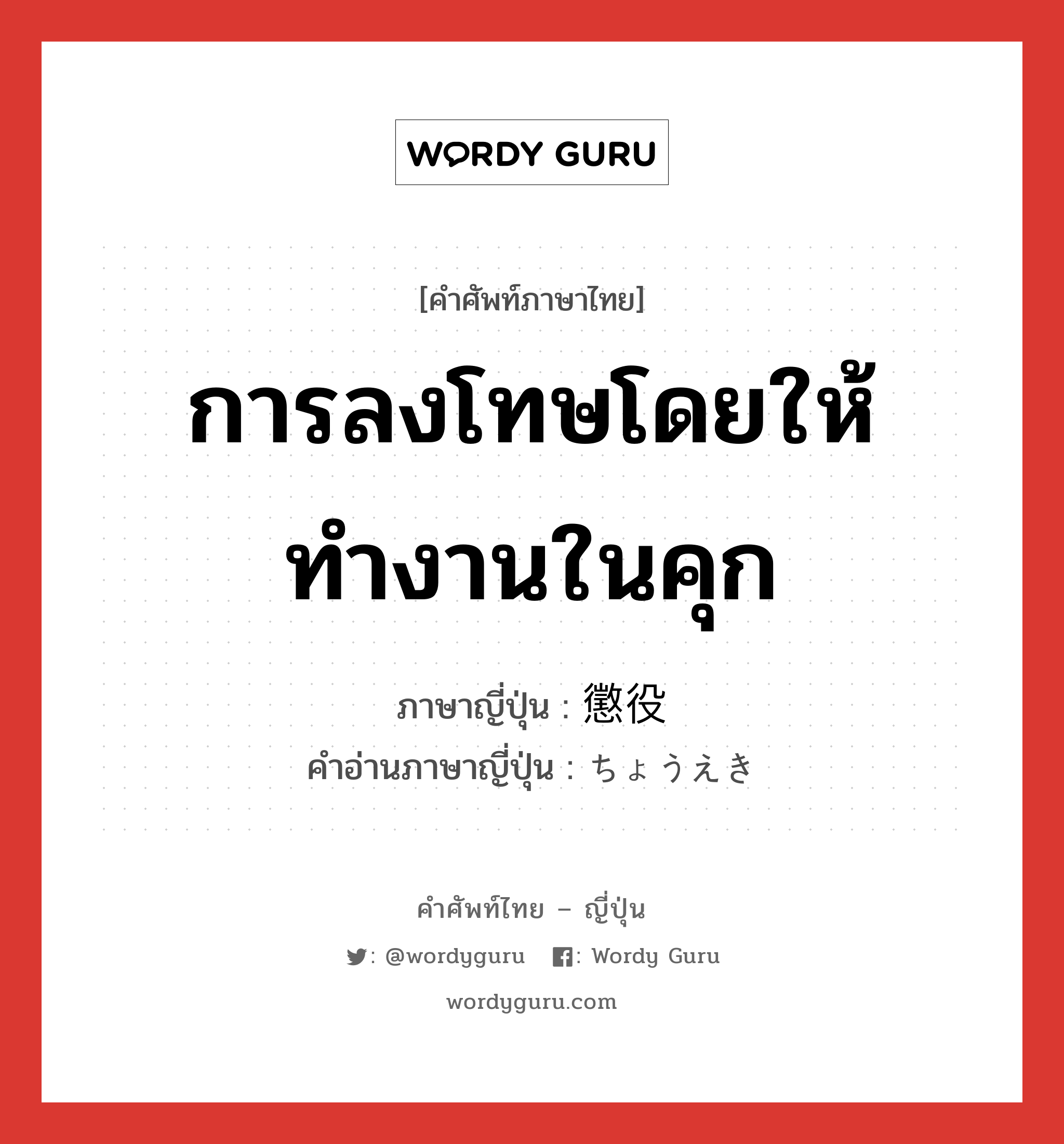 การลงโทษโดยให้ทำงานในคุก ภาษาญี่ปุ่นคืออะไร, คำศัพท์ภาษาไทย - ญี่ปุ่น การลงโทษโดยให้ทำงานในคุก ภาษาญี่ปุ่น 懲役 คำอ่านภาษาญี่ปุ่น ちょうえき หมวด n หมวด n