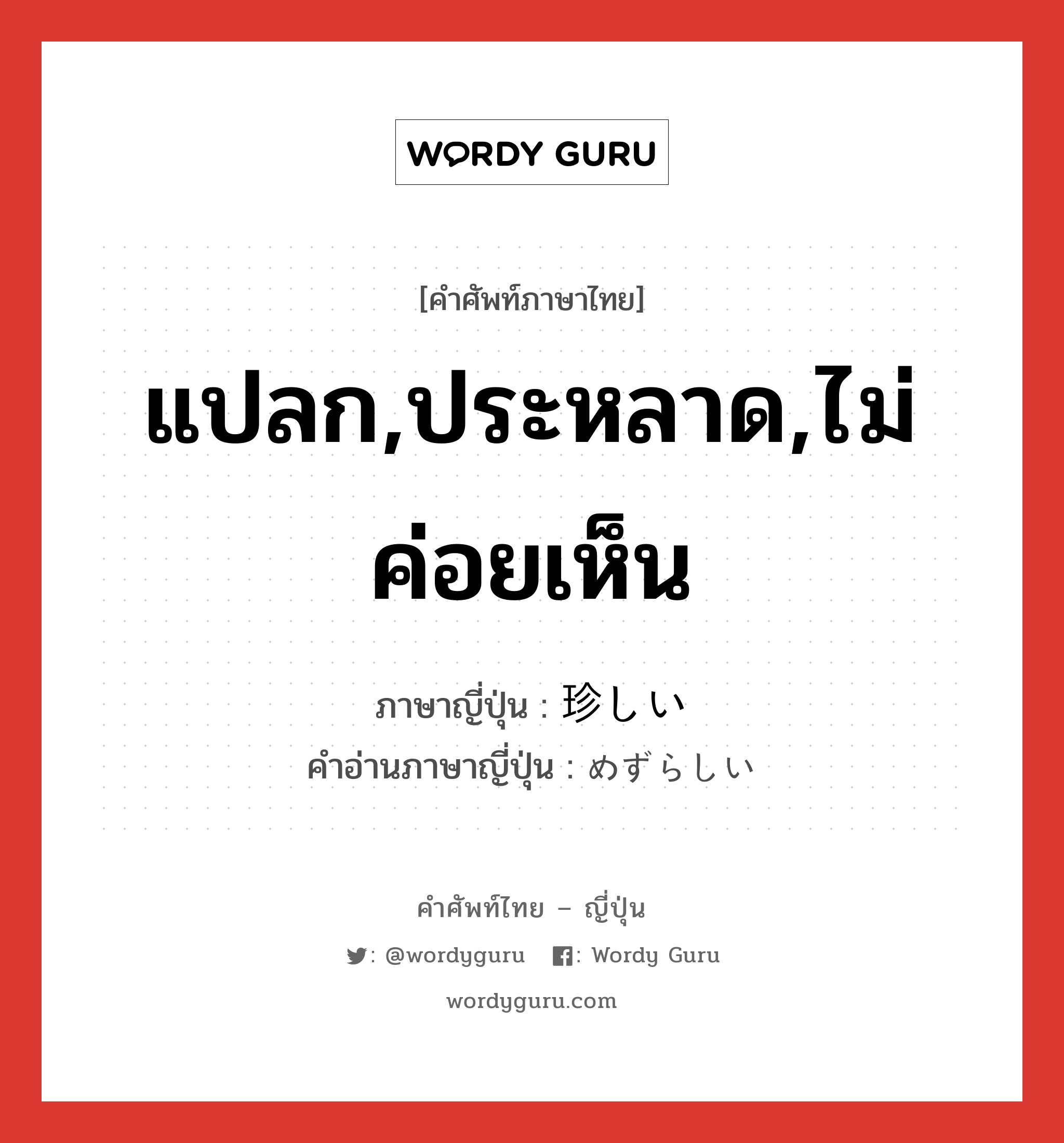 แปลก,ประหลาด,ไม่ค่อยเห็น ภาษาญี่ปุ่นคืออะไร, คำศัพท์ภาษาไทย - ญี่ปุ่น แปลก,ประหลาด,ไม่ค่อยเห็น ภาษาญี่ปุ่น 珍しい คำอ่านภาษาญี่ปุ่น めずらしい หมวด adj-i หมวด adj-i