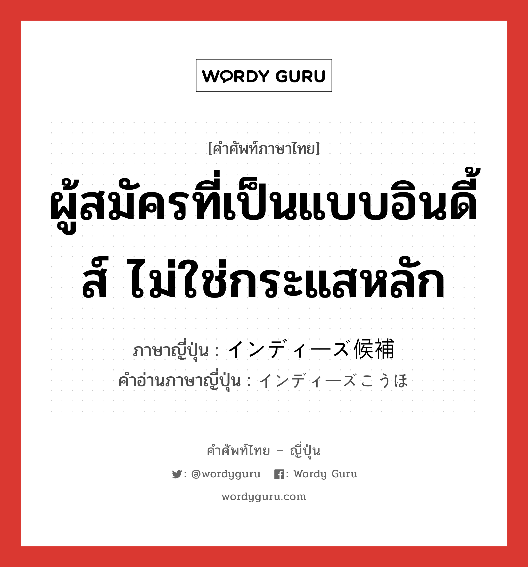 ผู้สมัครที่เป็นแบบอินดี้ส์ ไม่ใช่กระแสหลัก ภาษาญี่ปุ่นคืออะไร, คำศัพท์ภาษาไทย - ญี่ปุ่น ผู้สมัครที่เป็นแบบอินดี้ส์ ไม่ใช่กระแสหลัก ภาษาญี่ปุ่น インディーズ候補 คำอ่านภาษาญี่ปุ่น インディーズこうほ หมวด n หมวด n