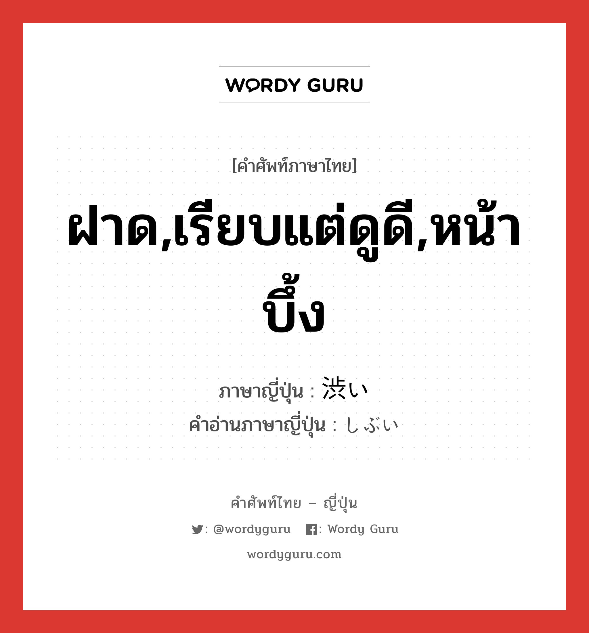 ฝาด,เรียบแต่ดูดี,หน้าบึ้ง ภาษาญี่ปุ่นคืออะไร, คำศัพท์ภาษาไทย - ญี่ปุ่น ฝาด,เรียบแต่ดูดี,หน้าบึ้ง ภาษาญี่ปุ่น 渋い คำอ่านภาษาญี่ปุ่น しぶい หมวด adj-i หมวด adj-i