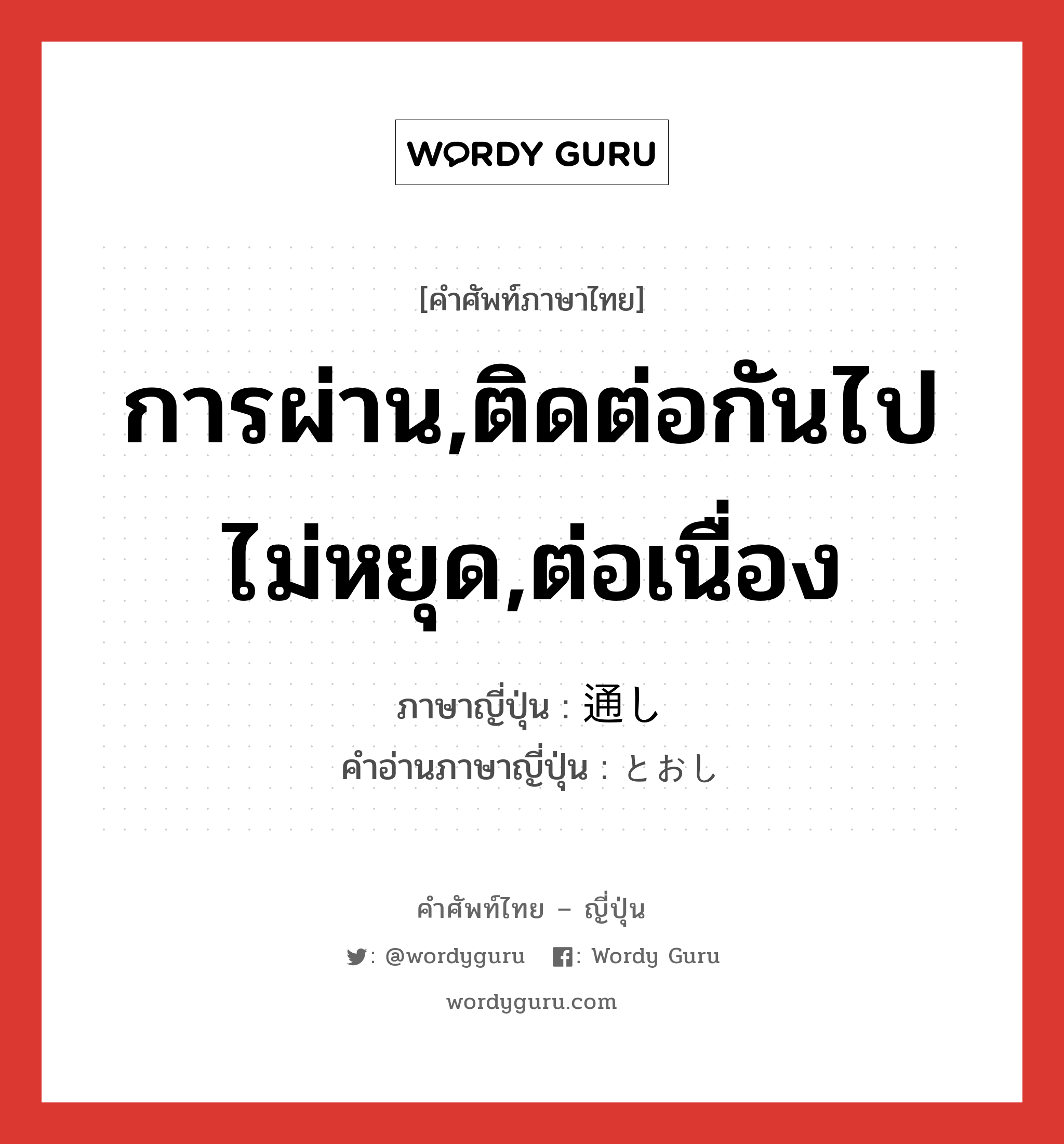 การผ่าน,ติดต่อกันไปไม่หยุด,ต่อเนื่อง ภาษาญี่ปุ่นคืออะไร, คำศัพท์ภาษาไทย - ญี่ปุ่น การผ่าน,ติดต่อกันไปไม่หยุด,ต่อเนื่อง ภาษาญี่ปุ่น 通し คำอ่านภาษาญี่ปุ่น とおし หมวด n-suf หมวด n-suf