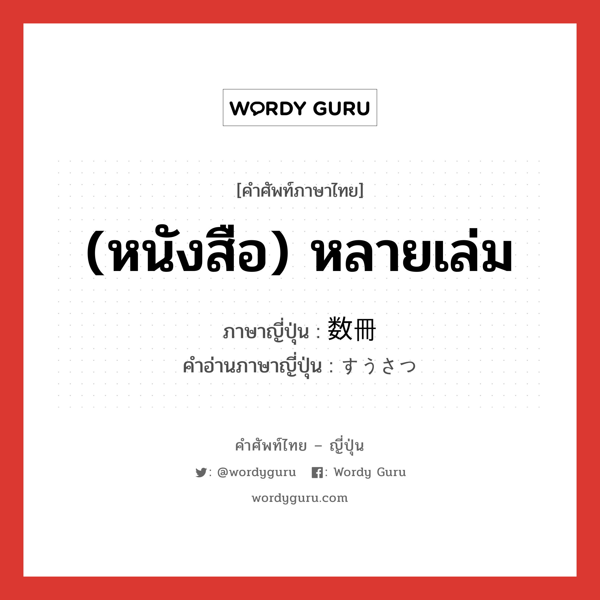 (หนังสือ) หลายเล่ม ภาษาญี่ปุ่นคืออะไร, คำศัพท์ภาษาไทย - ญี่ปุ่น (หนังสือ) หลายเล่ม ภาษาญี่ปุ่น 数冊 คำอ่านภาษาญี่ปุ่น すうさつ หมวด n หมวด n