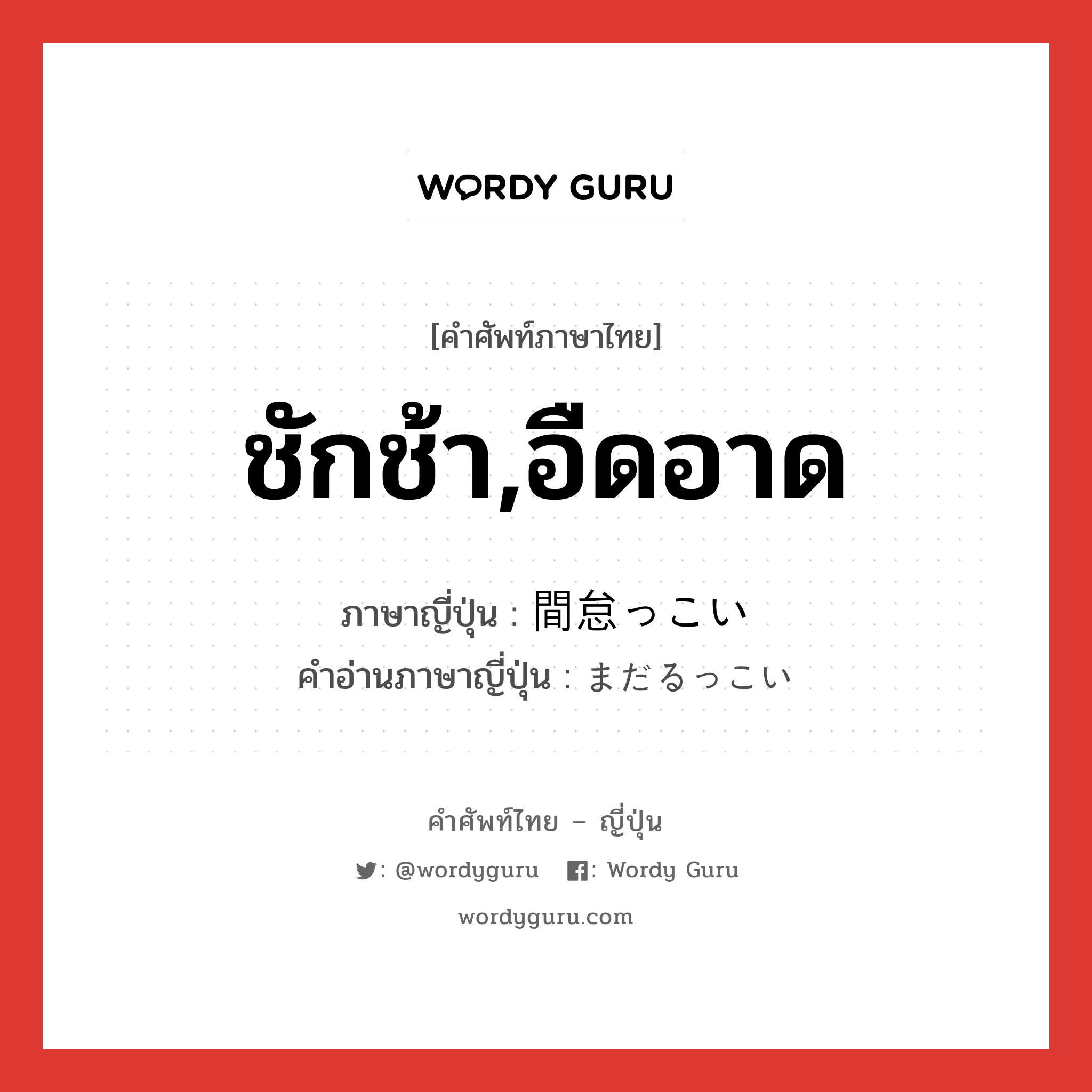 ชักช้า,อืดอาด ภาษาญี่ปุ่นคืออะไร, คำศัพท์ภาษาไทย - ญี่ปุ่น ชักช้า,อืดอาด ภาษาญี่ปุ่น 間怠っこい คำอ่านภาษาญี่ปุ่น まだるっこい หมวด adj-i หมวด adj-i