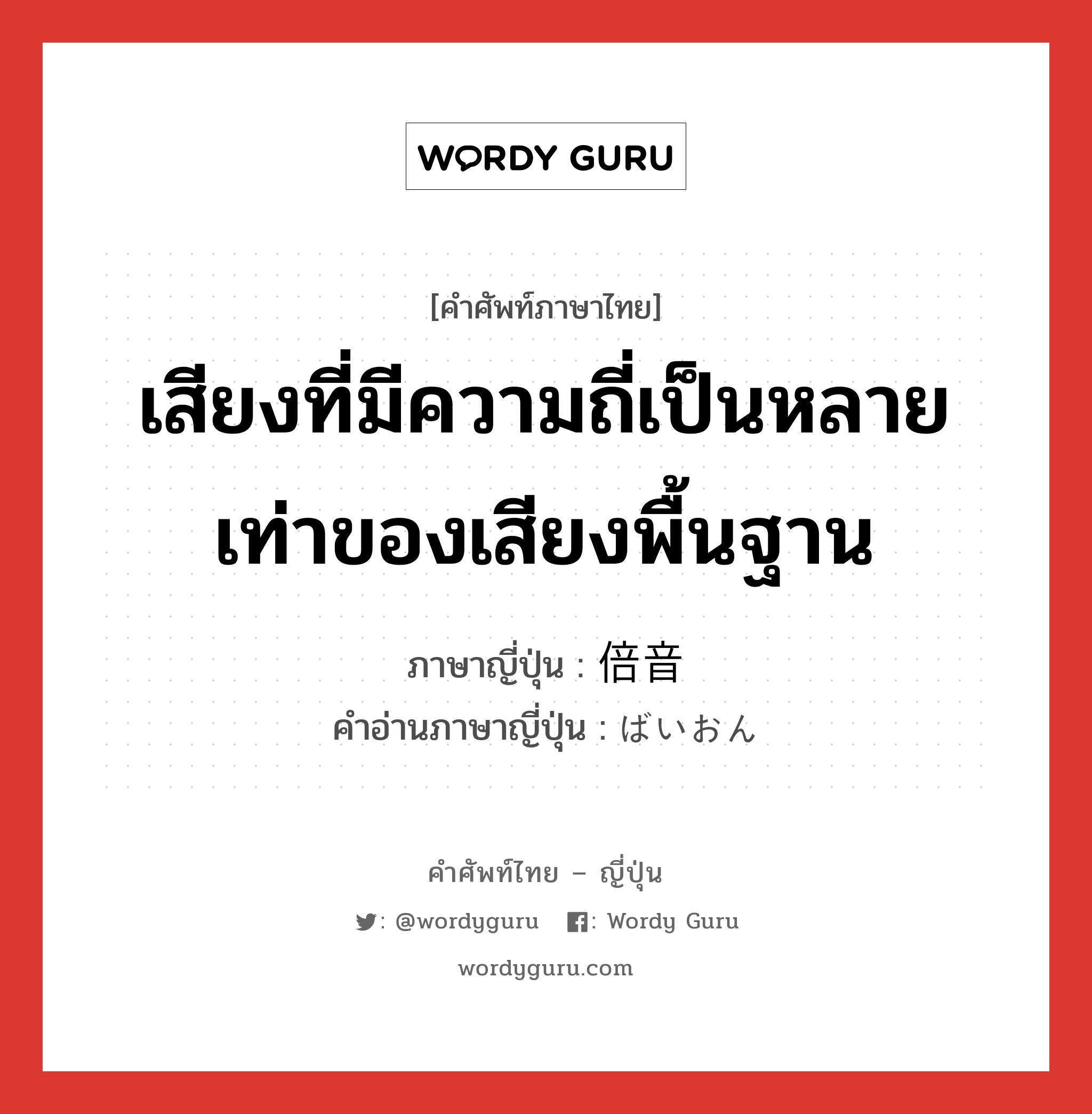 เสียงที่มีความถี่เป็นหลายเท่าของเสียงพื้นฐาน ภาษาญี่ปุ่นคืออะไร, คำศัพท์ภาษาไทย - ญี่ปุ่น เสียงที่มีความถี่เป็นหลายเท่าของเสียงพื้นฐาน ภาษาญี่ปุ่น 倍音 คำอ่านภาษาญี่ปุ่น ばいおん หมวด n หมวด n