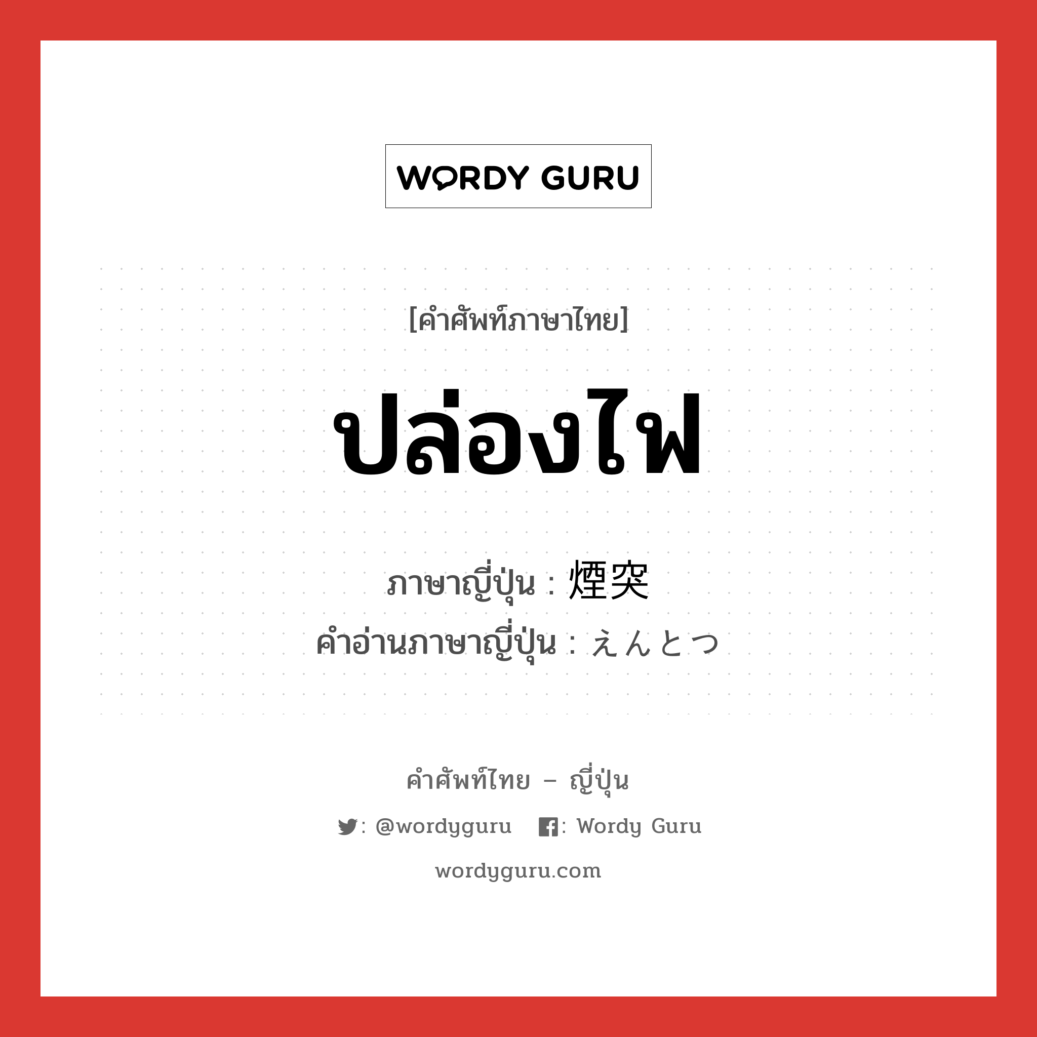 ปล่องไฟ ภาษาญี่ปุ่นคืออะไร, คำศัพท์ภาษาไทย - ญี่ปุ่น ปล่องไฟ ภาษาญี่ปุ่น 煙突 คำอ่านภาษาญี่ปุ่น えんとつ หมวด n หมวด n