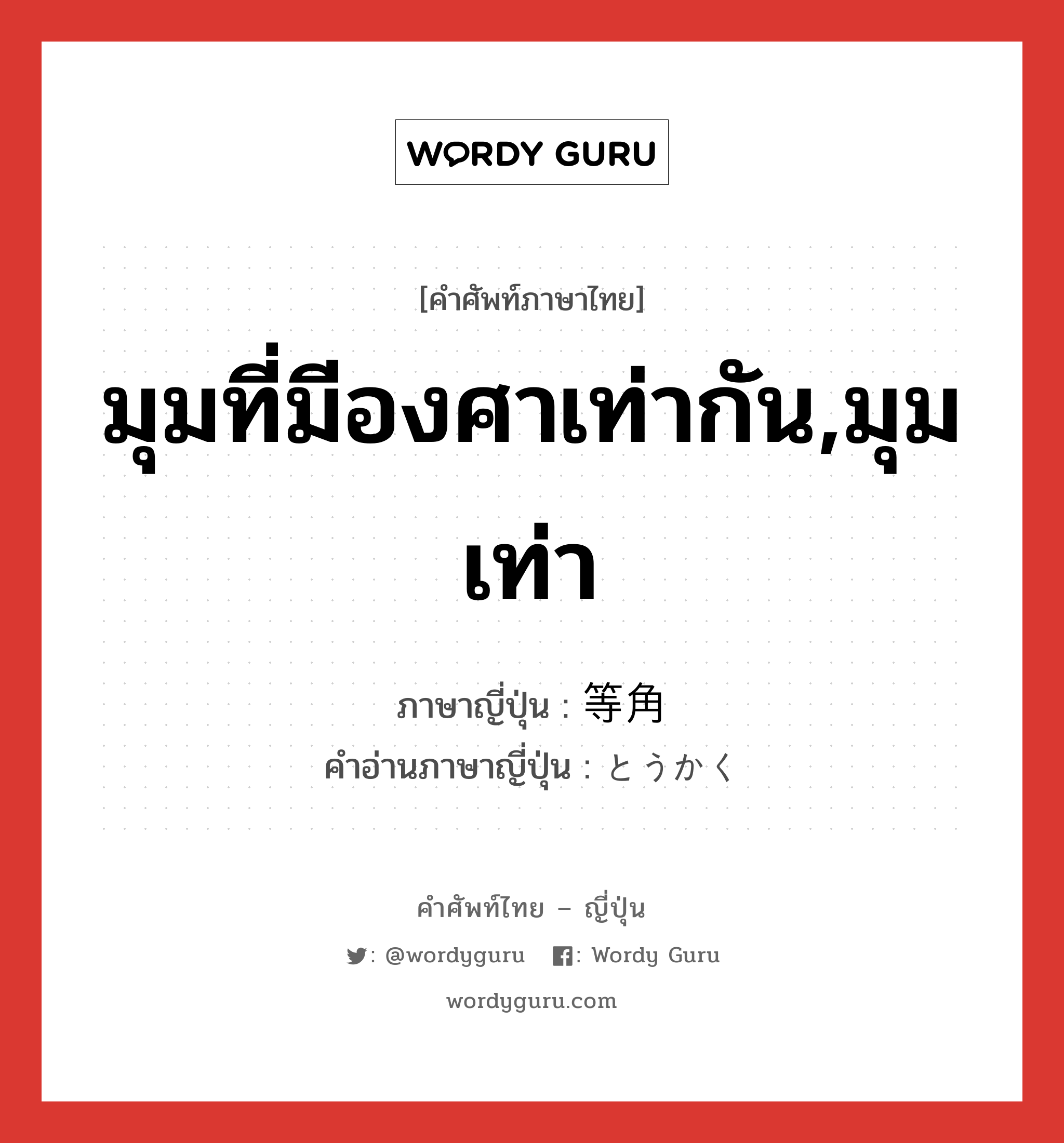 มุมที่มีองศาเท่ากัน,มุมเท่า ภาษาญี่ปุ่นคืออะไร, คำศัพท์ภาษาไทย - ญี่ปุ่น มุมที่มีองศาเท่ากัน,มุมเท่า ภาษาญี่ปุ่น 等角 คำอ่านภาษาญี่ปุ่น とうかく หมวด n หมวด n