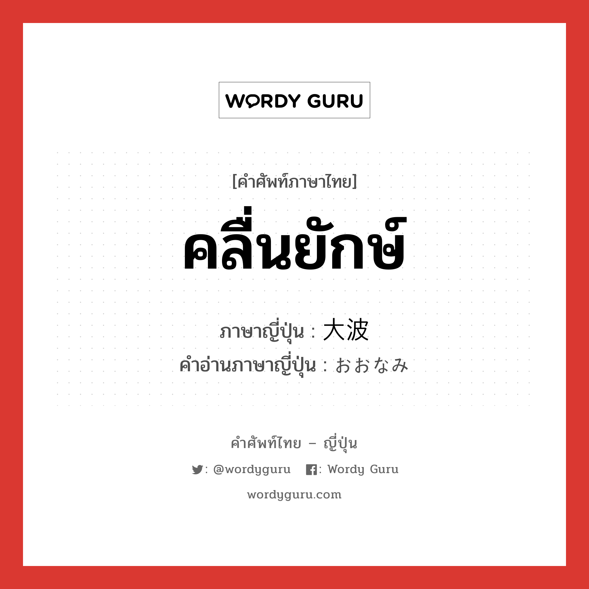 คลื่นยักษ์ ภาษาญี่ปุ่นคืออะไร, คำศัพท์ภาษาไทย - ญี่ปุ่น คลื่นยักษ์ ภาษาญี่ปุ่น 大波 คำอ่านภาษาญี่ปุ่น おおなみ หมวด n หมวด n