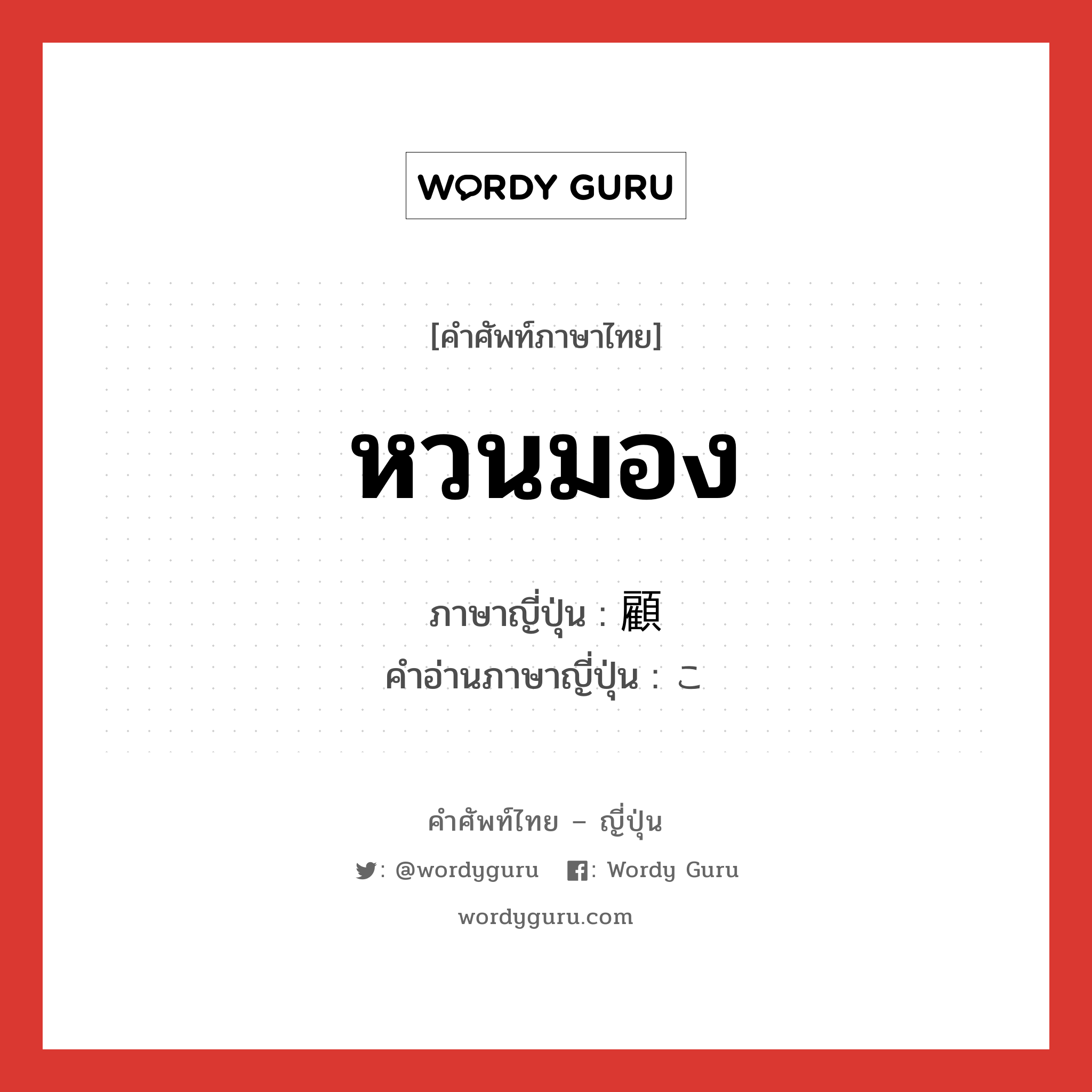 หวนมอง ภาษาญี่ปุ่นคืออะไร, คำศัพท์ภาษาไทย - ญี่ปุ่น หวนมอง ภาษาญี่ปุ่น 顧 คำอ่านภาษาญี่ปุ่น こ หมวด n หมวด n