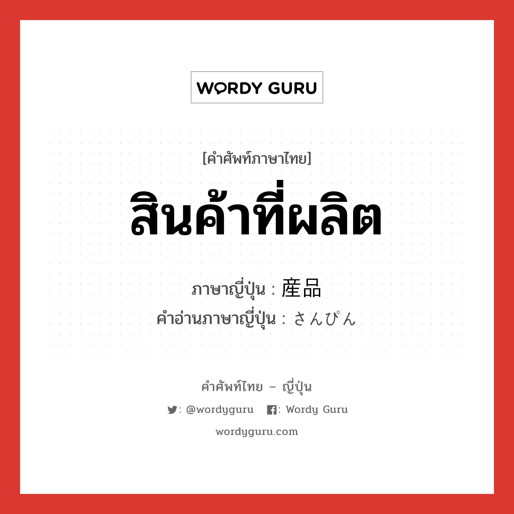 สินค้าที่ผลิต ภาษาญี่ปุ่นคืออะไร, คำศัพท์ภาษาไทย - ญี่ปุ่น สินค้าที่ผลิต ภาษาญี่ปุ่น 産品 คำอ่านภาษาญี่ปุ่น さんぴん หมวด n หมวด n