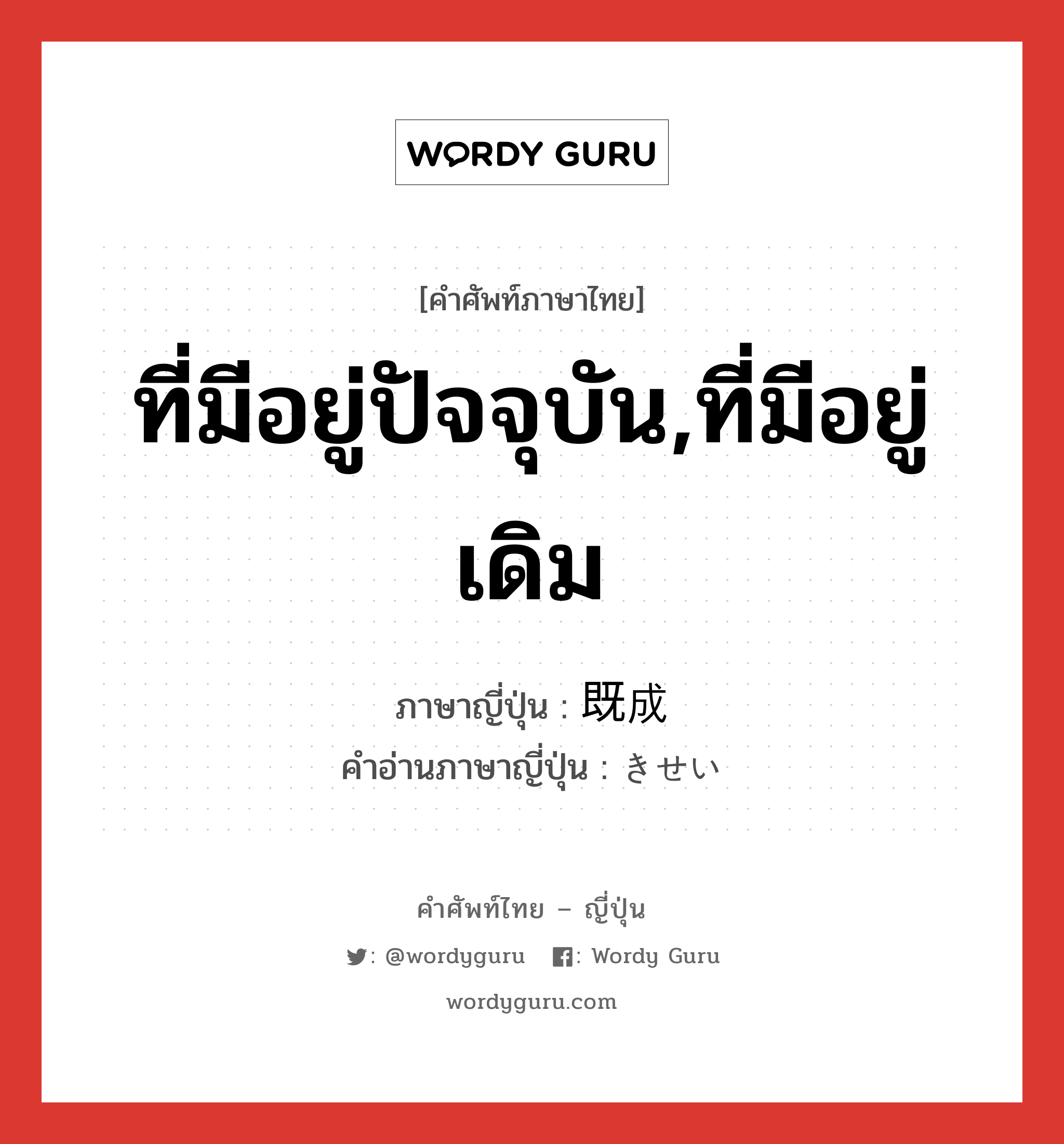 ที่มีอยู่ปัจจุบัน,ที่มีอยู่เดิม ภาษาญี่ปุ่นคืออะไร, คำศัพท์ภาษาไทย - ญี่ปุ่น ที่มีอยู่ปัจจุบัน,ที่มีอยู่เดิม ภาษาญี่ปุ่น 既成 คำอ่านภาษาญี่ปุ่น きせい หมวด n หมวด n