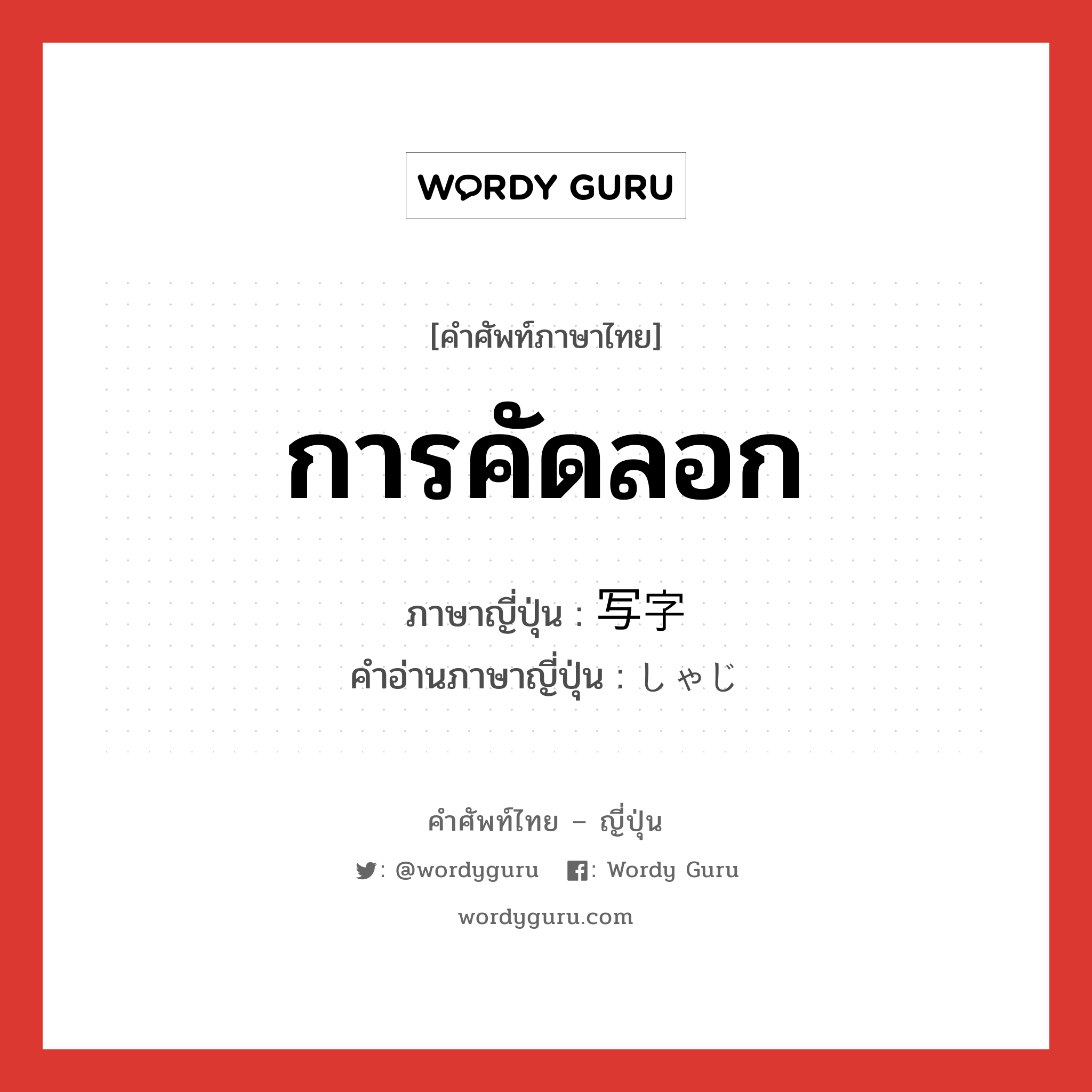 การคัดลอก ภาษาญี่ปุ่นคืออะไร, คำศัพท์ภาษาไทย - ญี่ปุ่น การคัดลอก ภาษาญี่ปุ่น 写字 คำอ่านภาษาญี่ปุ่น しゃじ หมวด n หมวด n