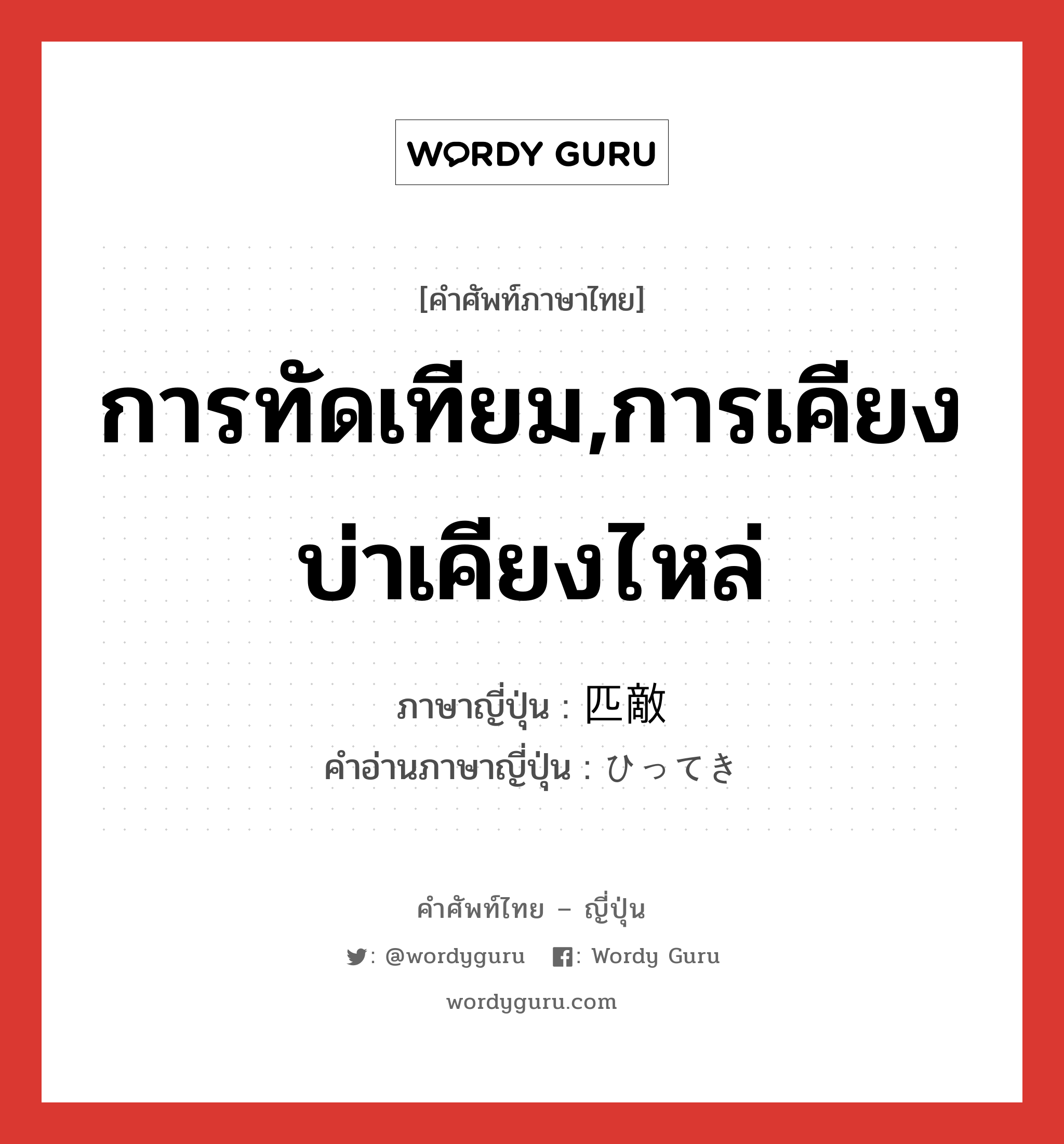 การทัดเทียม,การเคียงบ่าเคียงไหล่ ภาษาญี่ปุ่นคืออะไร, คำศัพท์ภาษาไทย - ญี่ปุ่น การทัดเทียม,การเคียงบ่าเคียงไหล่ ภาษาญี่ปุ่น 匹敵 คำอ่านภาษาญี่ปุ่น ひってき หมวด n หมวด n