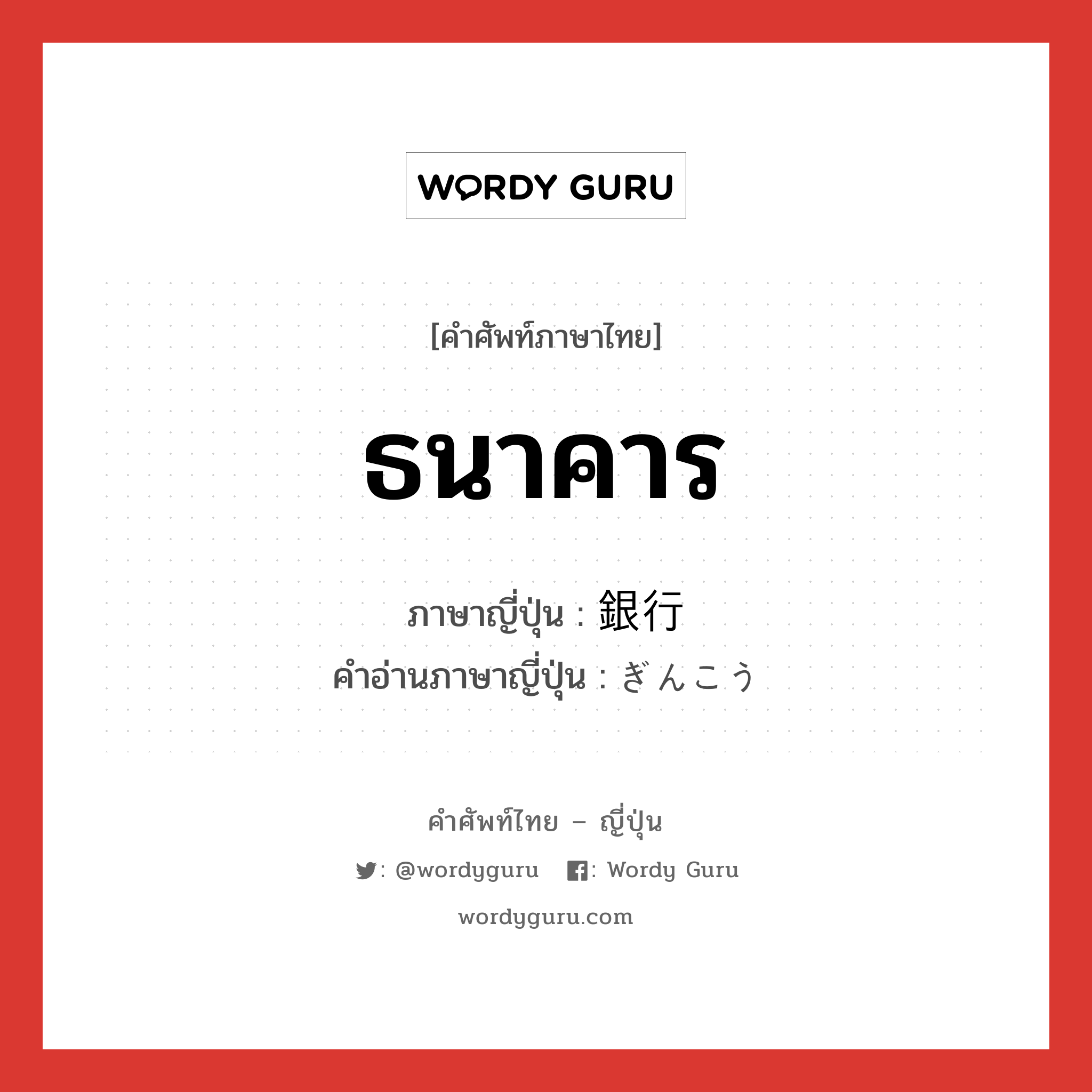 ธนาคาร ภาษาญี่ปุ่นคืออะไร, คำศัพท์ภาษาไทย - ญี่ปุ่น ธนาคาร ภาษาญี่ปุ่น 銀行 คำอ่านภาษาญี่ปุ่น ぎんこう หมวด n หมวด n