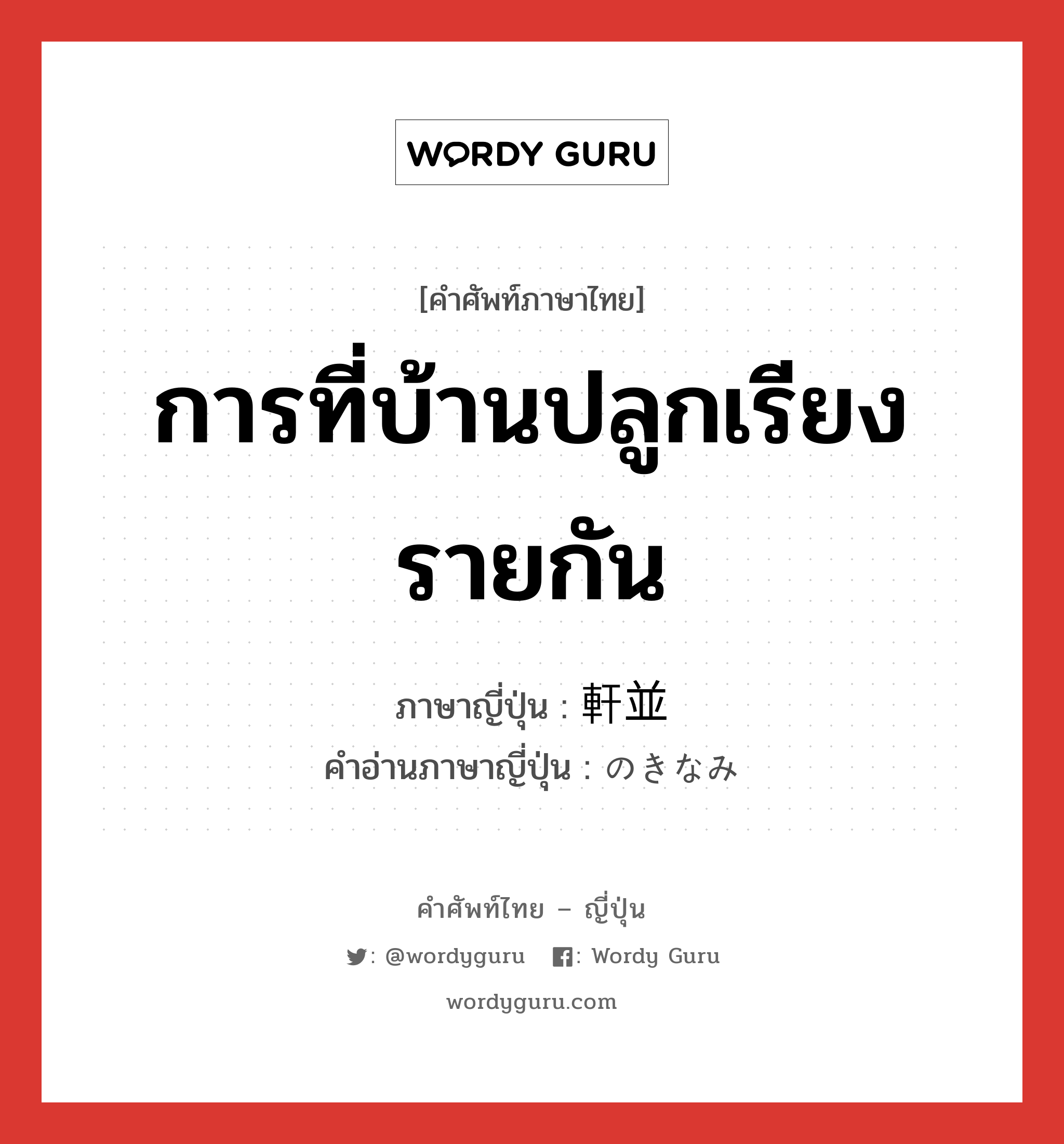 การที่บ้านปลูกเรียงรายกัน ภาษาญี่ปุ่นคืออะไร, คำศัพท์ภาษาไทย - ญี่ปุ่น การที่บ้านปลูกเรียงรายกัน ภาษาญี่ปุ่น 軒並 คำอ่านภาษาญี่ปุ่น のきなみ หมวด n-adv หมวด n-adv