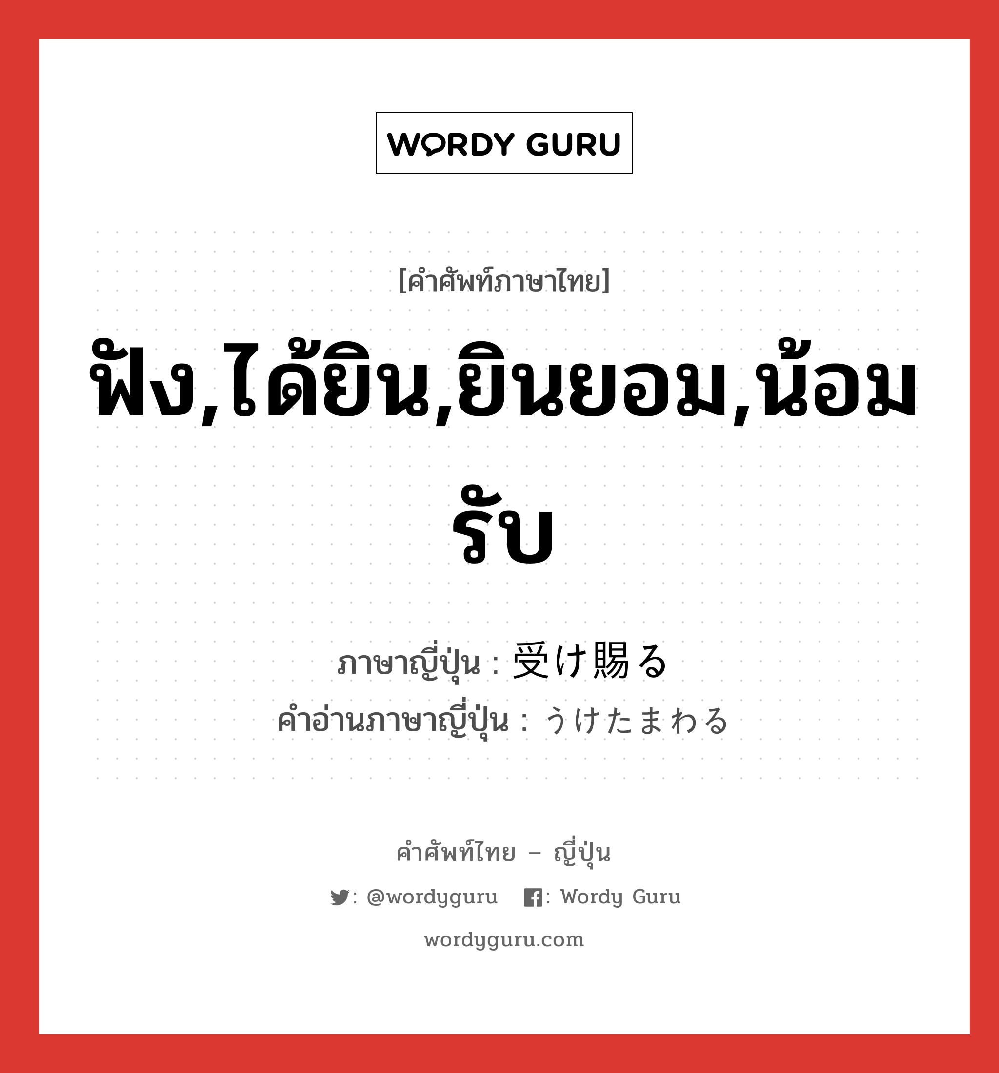 ฟัง,ได้ยิน,ยินยอม,น้อมรับ ภาษาญี่ปุ่นคืออะไร, คำศัพท์ภาษาไทย - ญี่ปุ่น ฟัง,ได้ยิน,ยินยอม,น้อมรับ ภาษาญี่ปุ่น 受け賜る คำอ่านภาษาญี่ปุ่น うけたまわる หมวด v5r หมวด v5r