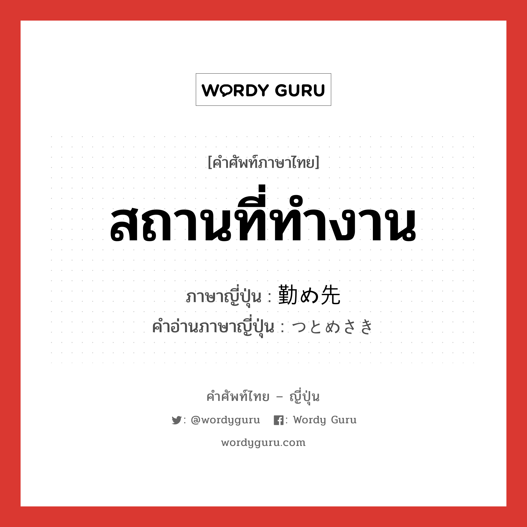 สถานที่ทำงาน ภาษาญี่ปุ่นคืออะไร, คำศัพท์ภาษาไทย - ญี่ปุ่น สถานที่ทำงาน ภาษาญี่ปุ่น 勤め先 คำอ่านภาษาญี่ปุ่น つとめさき หมวด n หมวด n