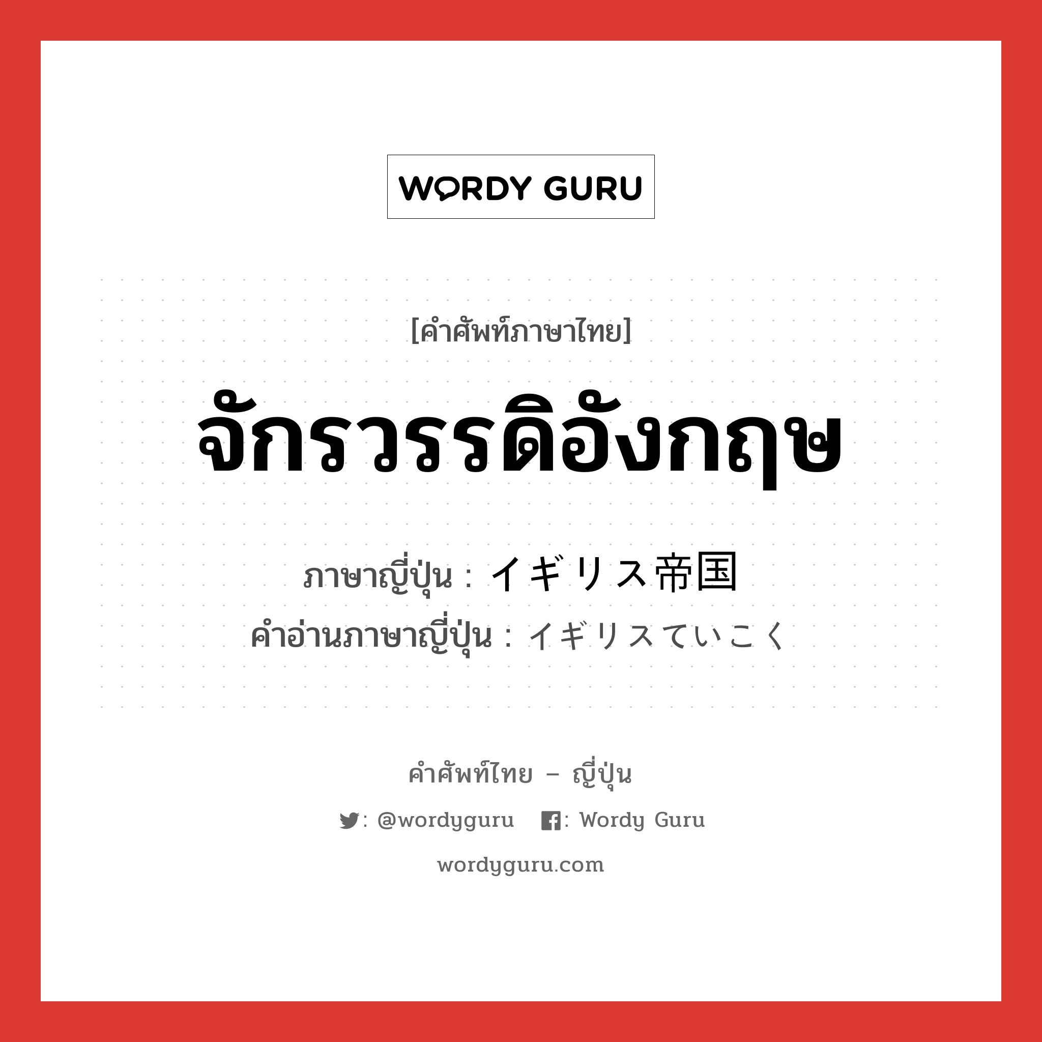 จักรวรรดิอังกฤษ ภาษาญี่ปุ่นคืออะไร, คำศัพท์ภาษาไทย - ญี่ปุ่น จักรวรรดิอังกฤษ ภาษาญี่ปุ่น イギリス帝国 คำอ่านภาษาญี่ปุ่น イギリスていこく หมวด n หมวด n