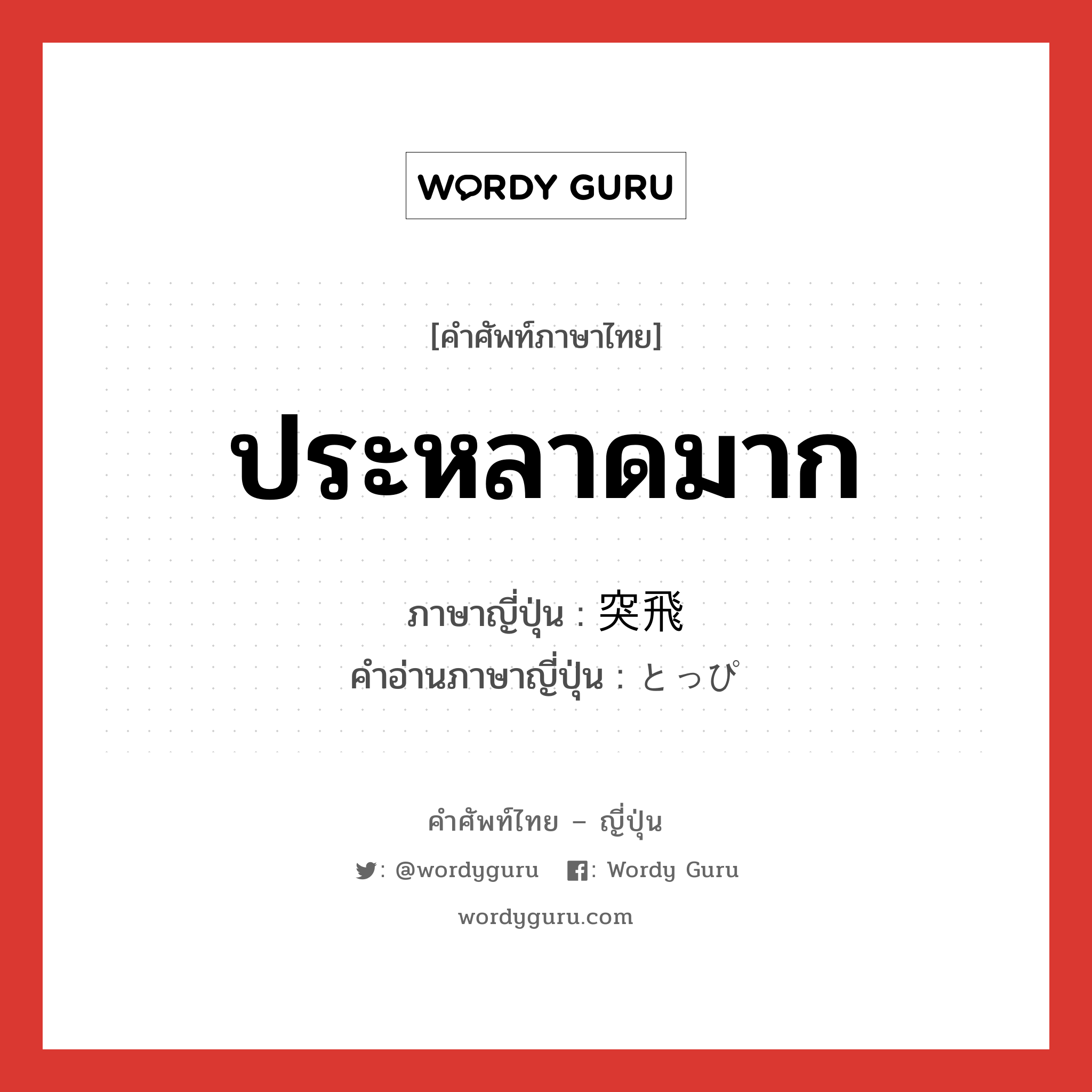 ประหลาดมาก ภาษาญี่ปุ่นคืออะไร, คำศัพท์ภาษาไทย - ญี่ปุ่น ประหลาดมาก ภาษาญี่ปุ่น 突飛 คำอ่านภาษาญี่ปุ่น とっぴ หมวด adj-na หมวด adj-na