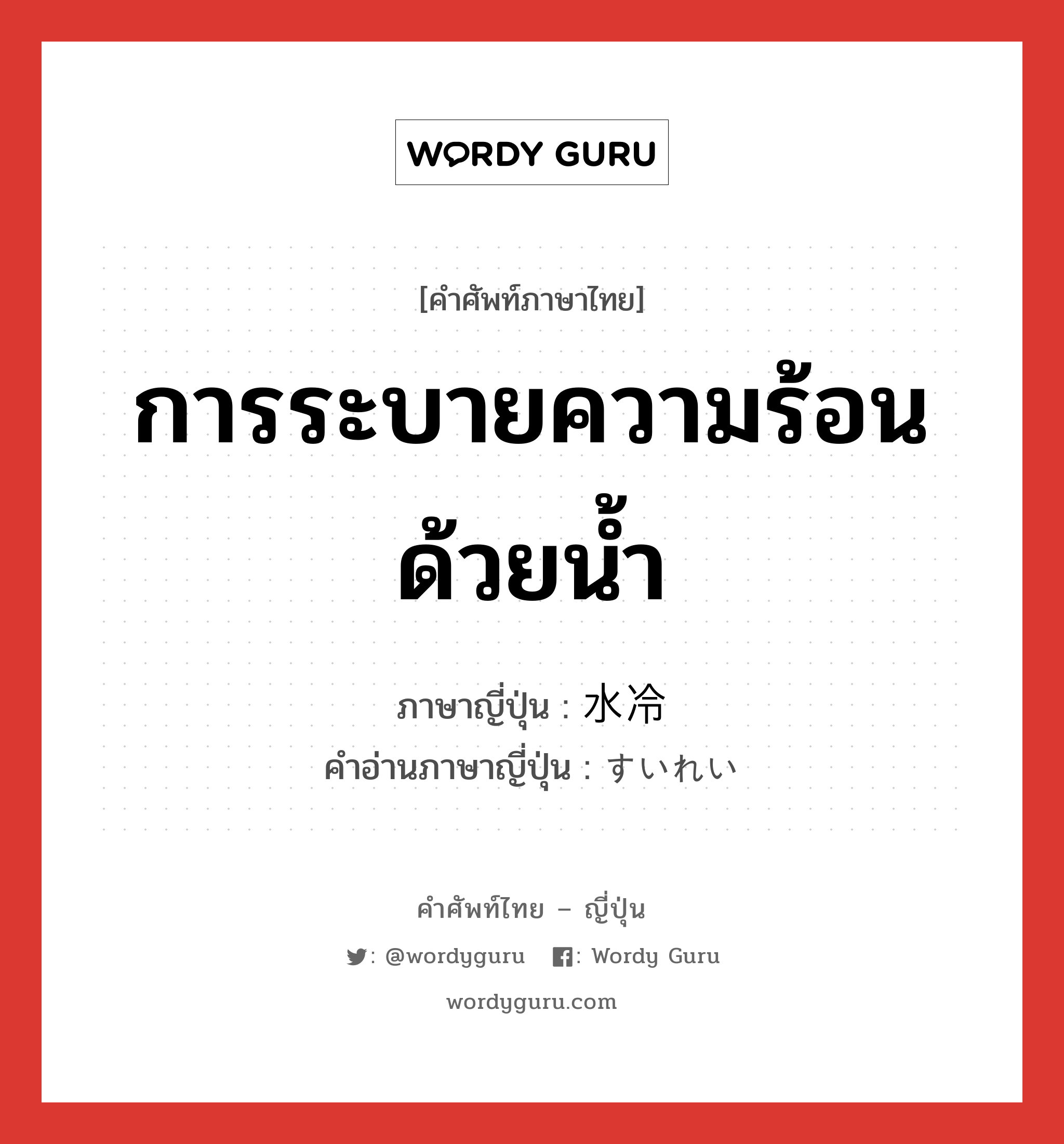 การระบายความร้อนด้วยน้ำ ภาษาญี่ปุ่นคืออะไร, คำศัพท์ภาษาไทย - ญี่ปุ่น การระบายความร้อนด้วยน้ำ ภาษาญี่ปุ่น 水冷 คำอ่านภาษาญี่ปุ่น すいれい หมวด n หมวด n