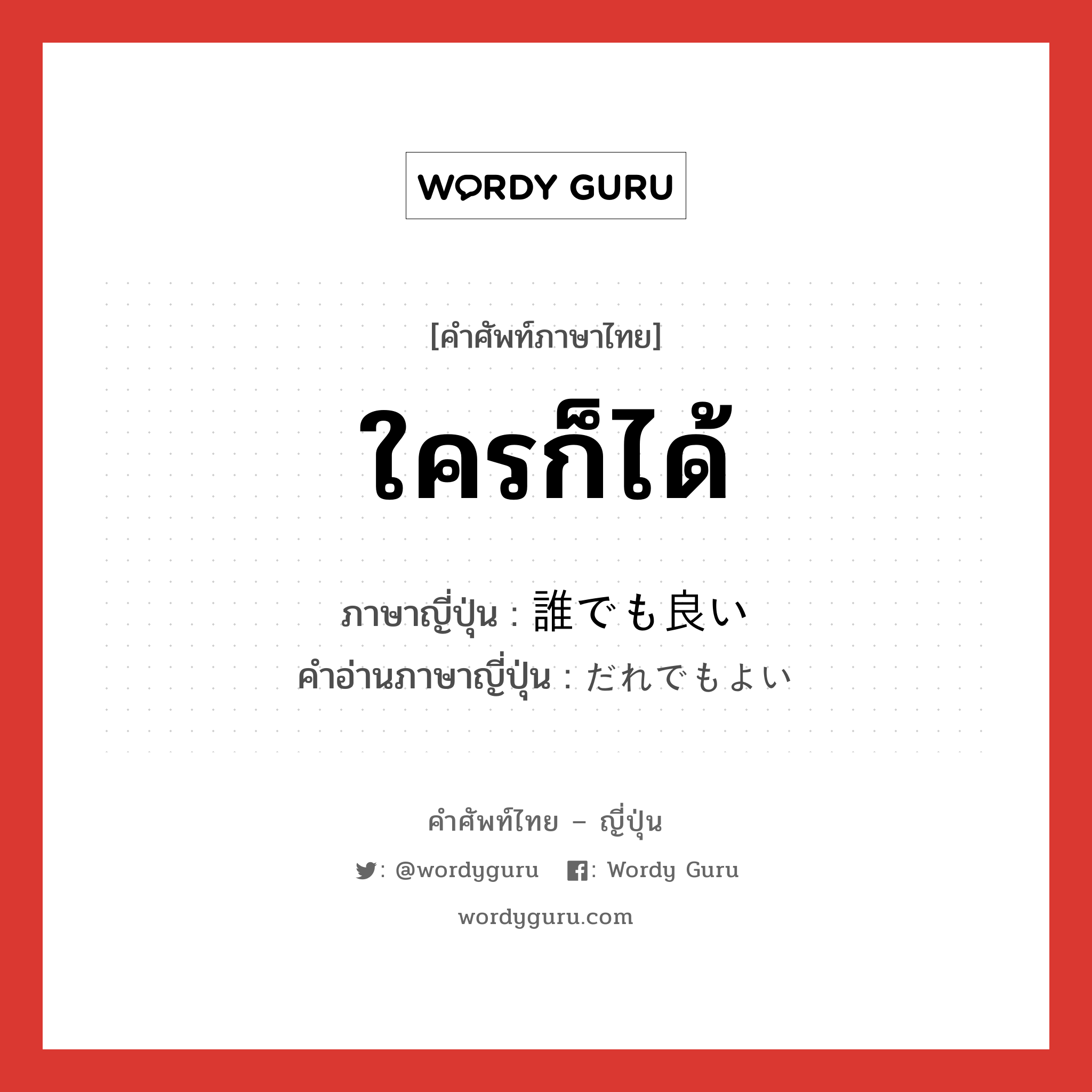 ใครก็ได้ ภาษาญี่ปุ่นคืออะไร, คำศัพท์ภาษาไทย - ญี่ปุ่น ใครก็ได้ ภาษาญี่ปุ่น 誰でも良い คำอ่านภาษาญี่ปุ่น だれでもよい หมวด n หมวด n