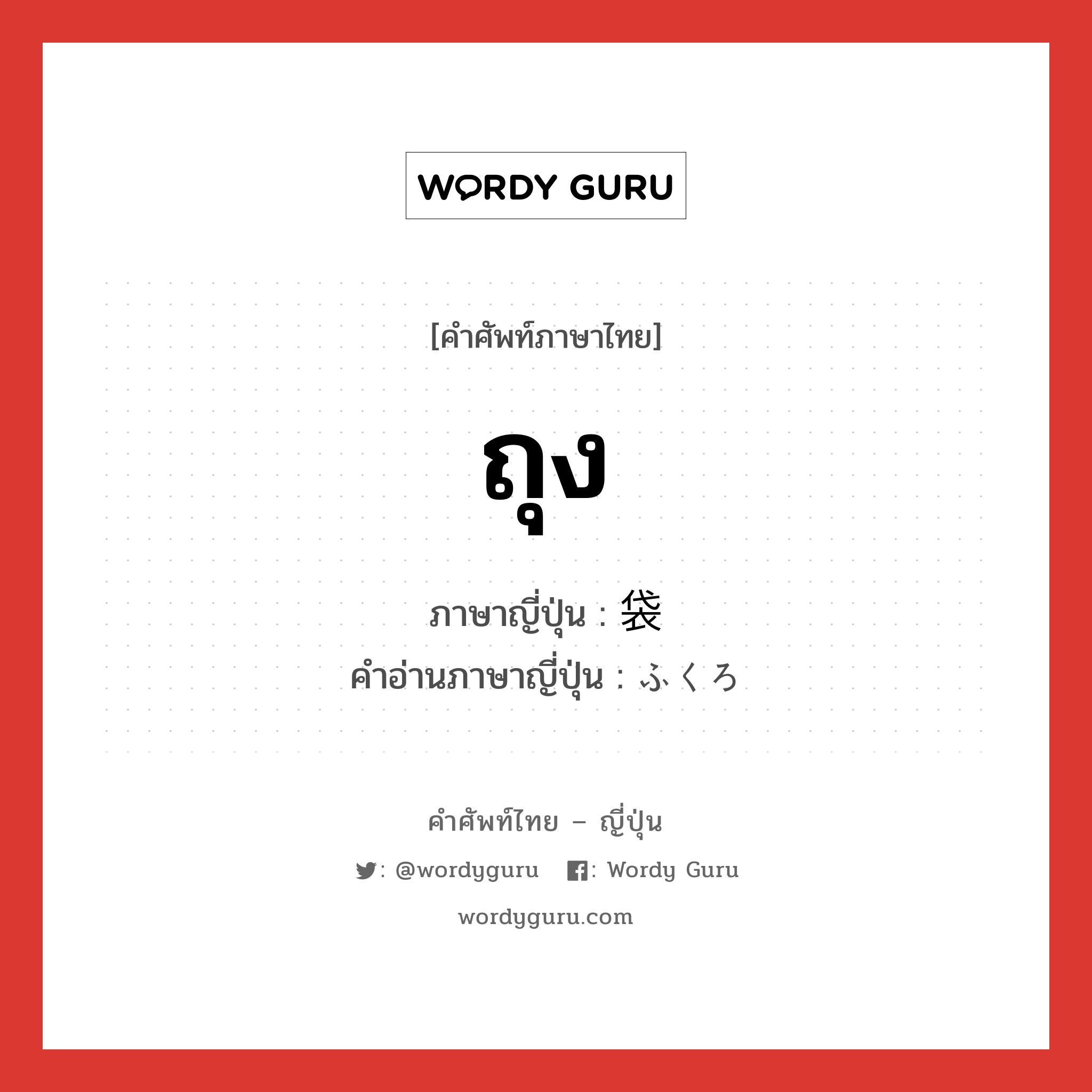 ถุง ภาษาญี่ปุ่นคืออะไร, คำศัพท์ภาษาไทย - ญี่ปุ่น ถุง ภาษาญี่ปุ่น 袋 คำอ่านภาษาญี่ปุ่น ふくろ หมวด n หมวด n