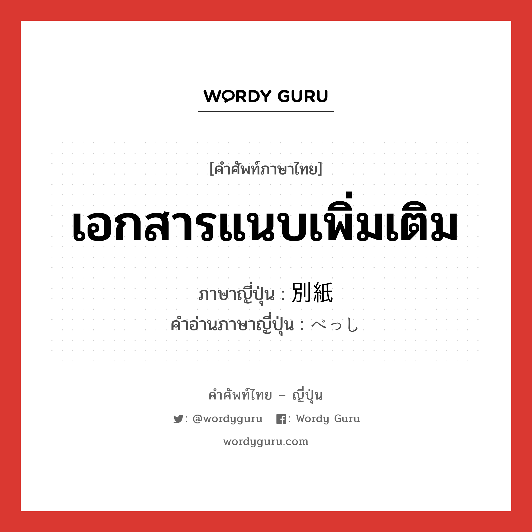 เอกสารแนบเพิ่มเติม ภาษาญี่ปุ่นคืออะไร, คำศัพท์ภาษาไทย - ญี่ปุ่น เอกสารแนบเพิ่มเติม ภาษาญี่ปุ่น 別紙 คำอ่านภาษาญี่ปุ่น べっし หมวด n หมวด n