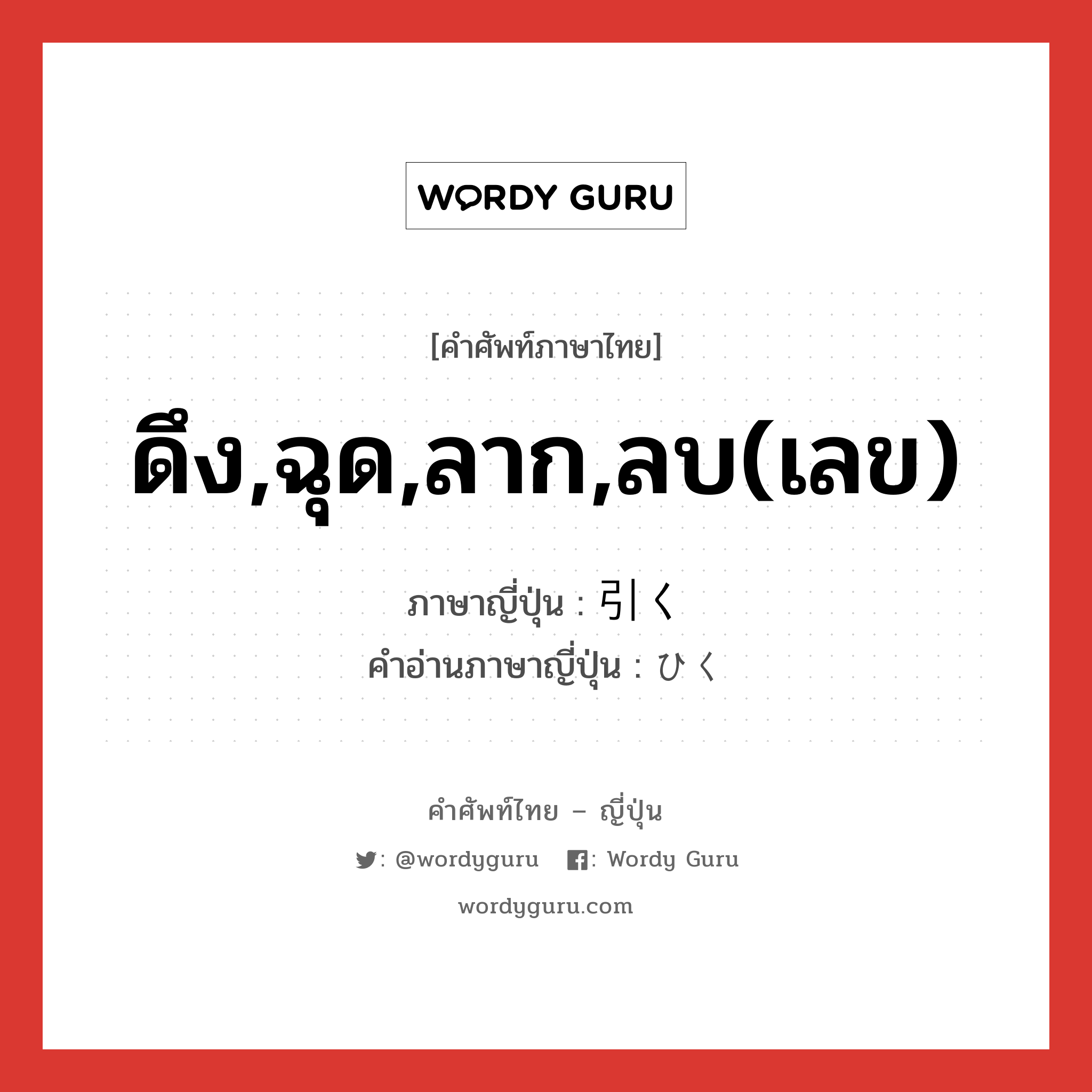 ดึง,ฉุด,ลาก,ลบ(เลข) ภาษาญี่ปุ่นคืออะไร, คำศัพท์ภาษาไทย - ญี่ปุ่น ดึง,ฉุด,ลาก,ลบ(เลข) ภาษาญี่ปุ่น 引く คำอ่านภาษาญี่ปุ่น ひく หมวด v5k หมวด v5k