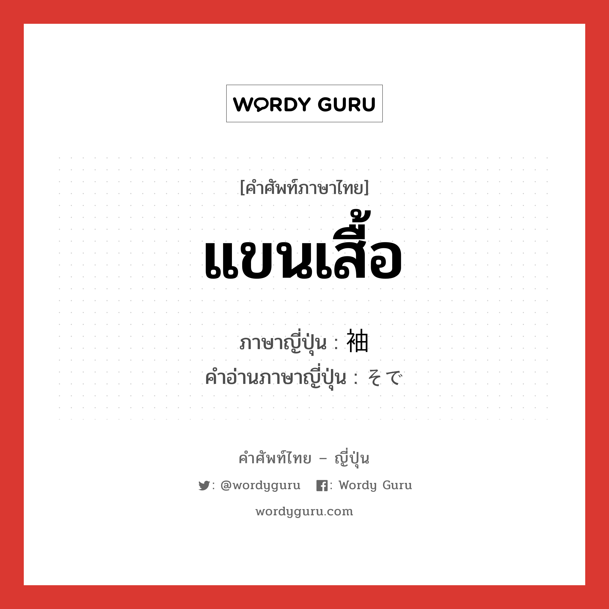 แขนเสื้อ ภาษาญี่ปุ่นคืออะไร, คำศัพท์ภาษาไทย - ญี่ปุ่น แขนเสื้อ ภาษาญี่ปุ่น 袖 คำอ่านภาษาญี่ปุ่น そで หมวด n หมวด n