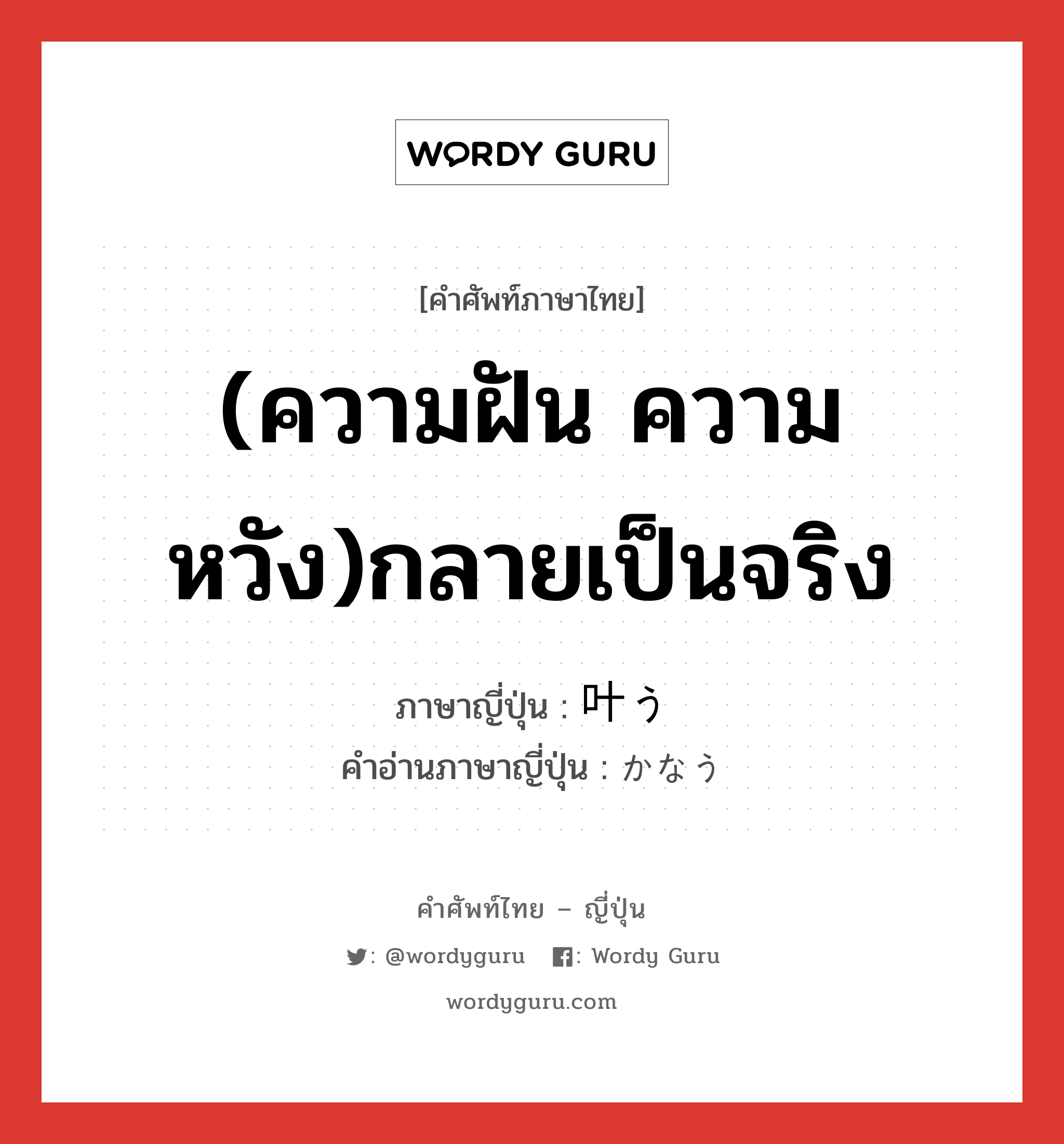 (ความฝัน ความหวัง)กลายเป็นจริง ภาษาญี่ปุ่นคืออะไร, คำศัพท์ภาษาไทย - ญี่ปุ่น (ความฝัน ความหวัง)กลายเป็นจริง ภาษาญี่ปุ่น 叶う คำอ่านภาษาญี่ปุ่น かなう หมวด v5u หมวด v5u