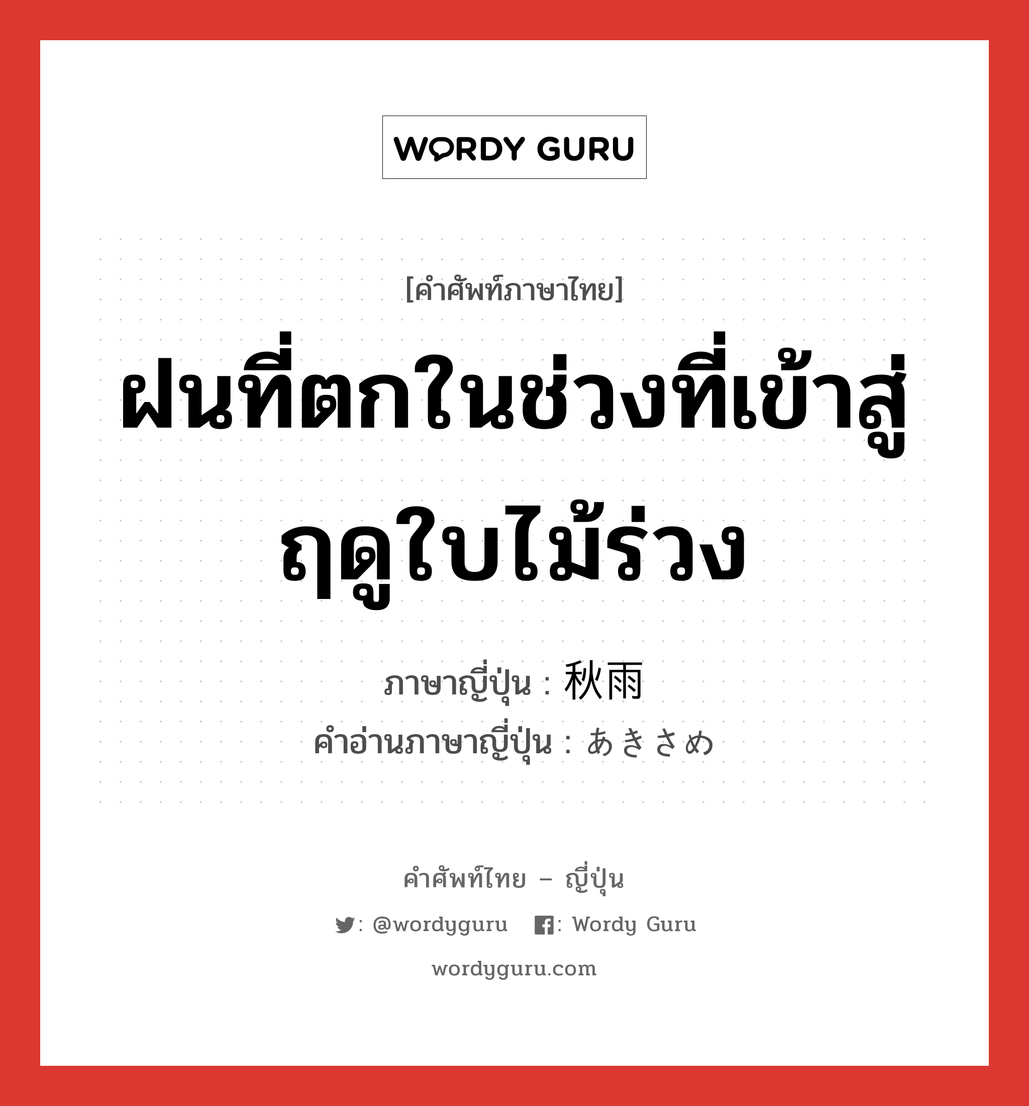 ฝนที่ตกในช่วงที่เข้าสู่ฤดูใบไม้ร่วง ภาษาญี่ปุ่นคืออะไร, คำศัพท์ภาษาไทย - ญี่ปุ่น ฝนที่ตกในช่วงที่เข้าสู่ฤดูใบไม้ร่วง ภาษาญี่ปุ่น 秋雨 คำอ่านภาษาญี่ปุ่น あきさめ หมวด n หมวด n